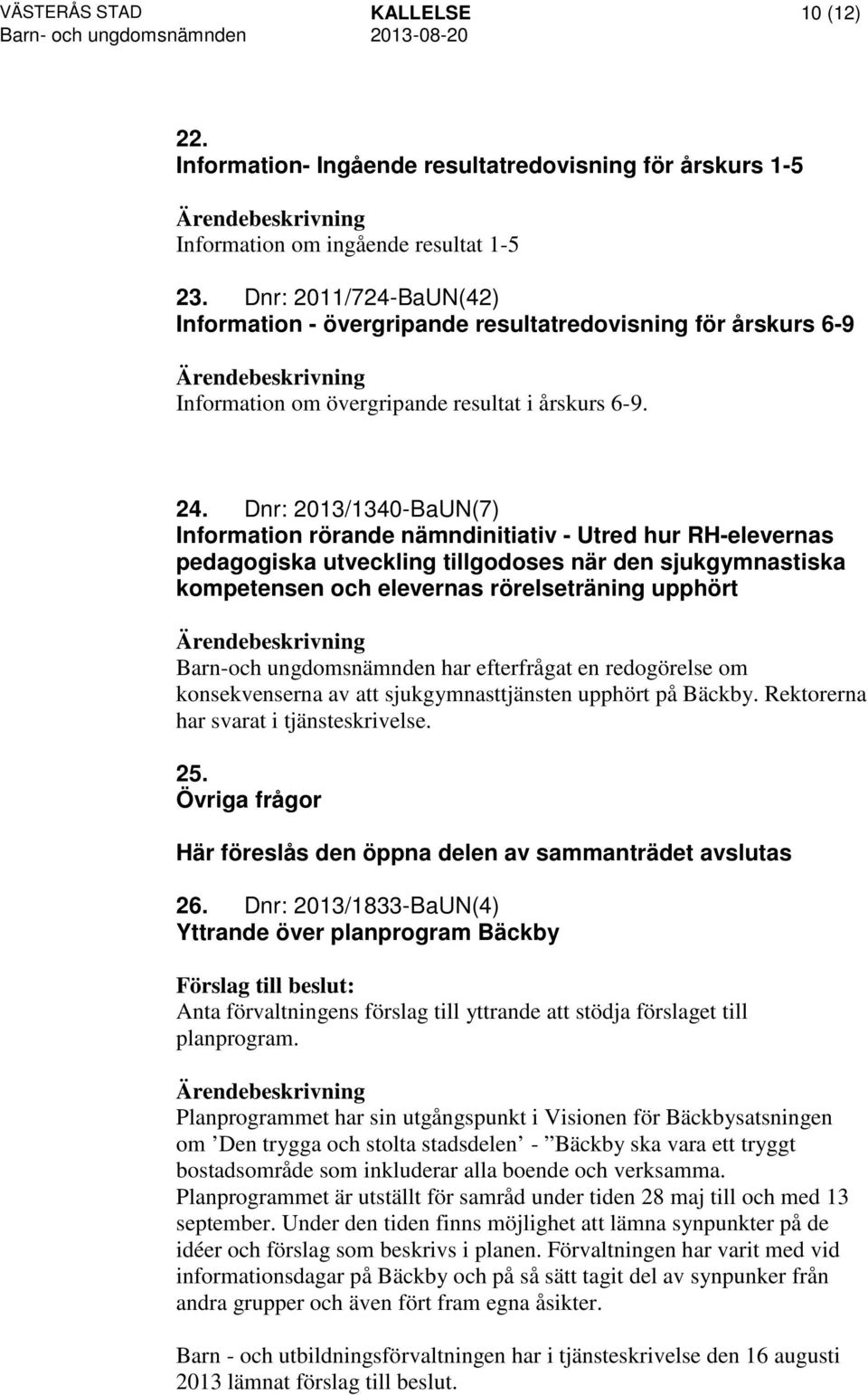 Dnr: 2013/1340-BaUN(7) Information rörande nämndinitiativ - Utred hur RH-elevernas pedagogiska utveckling tillgodoses när den sjukgymnastiska kompetensen och elevernas rörelseträning upphört Barn-och