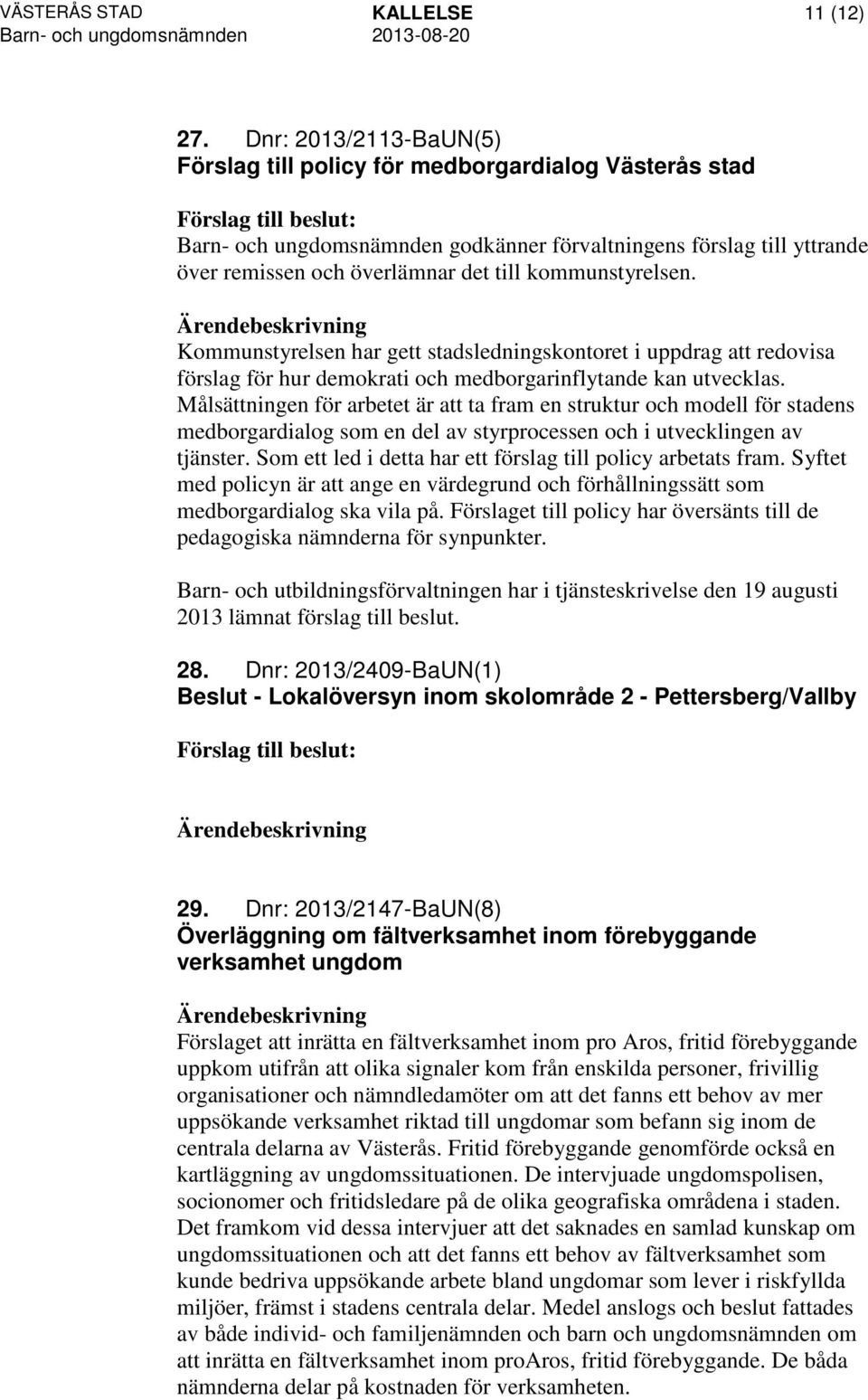 kommunstyrelsen. Kommunstyrelsen har gett stadsledningskontoret i uppdrag att redovisa förslag för hur demokrati och medborgarinflytande kan utvecklas.