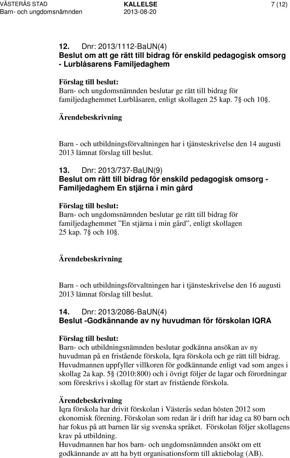 Lurblåsaren, enligt skollagen 25 kap. 7 och 10. Barn - och utbildningsförvaltningen har i tjänsteskrivelse den 14 augusti 13.