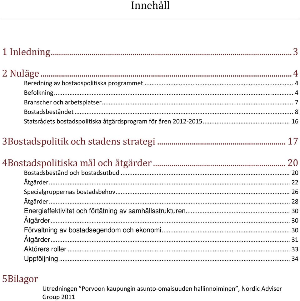 .. 20 Bostadsbestånd och bostadsutbud... 20 Åtgärder... 22 Specialgruppernas bostadsbehov... 26 Åtgärder... 28 Energieffektivitet och förtätning av samhällsstrukturen.