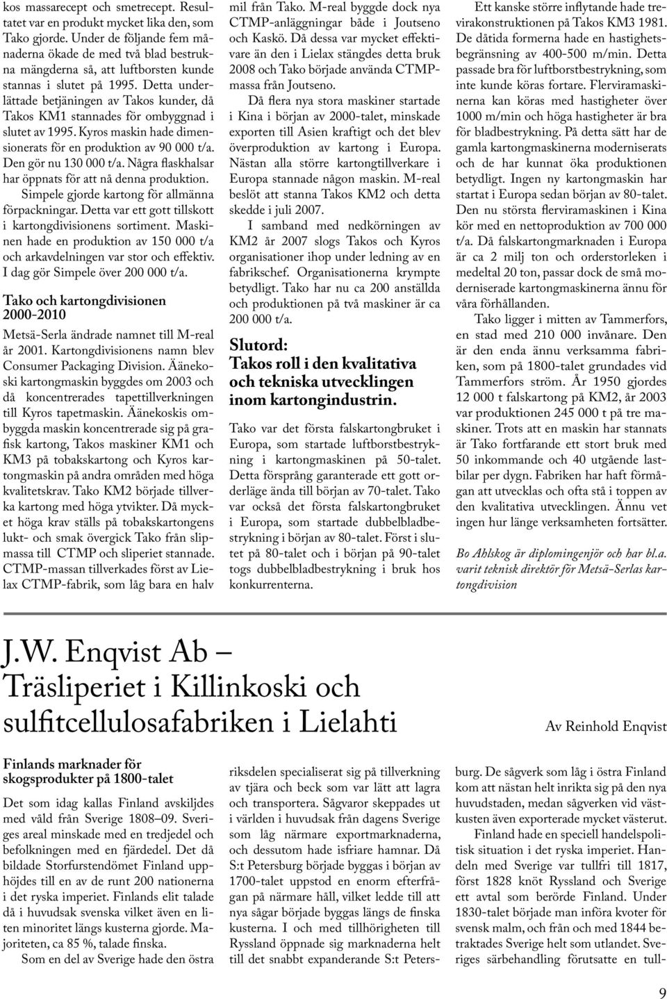 Detta underlättade betjäningen av Takos kunder, då Takos KM1 stannades för ombyggnad i slutet av 1995. Kyros maskin hade dimensionerats för en produktion av 90 000 t/a. Den gör nu 130 000 t/a.