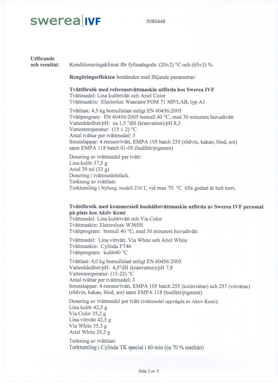 med 30 minuters huvudtvätt VattenhårdhetIpH: ca 1,5 dh (kranvatten)/ph 8,3 Vattentemperatur: (15:1:2) C Antal tvättar per tvättmedel: 3 Smutslappar: 4 remsor/tvätt, EMPA 105 batch 255 (rödvin, kakao,