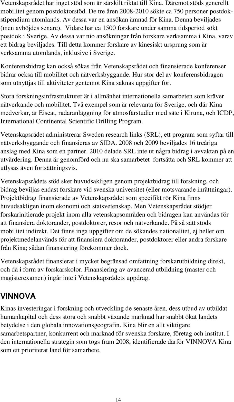 Av dessa var nio ansökningar från forskare verksamma i Kina, varav ett bidrag beviljades. Till detta kommer forskare av kinesiskt ursprung som är verksamma utomlands, inklusive i Sverige.