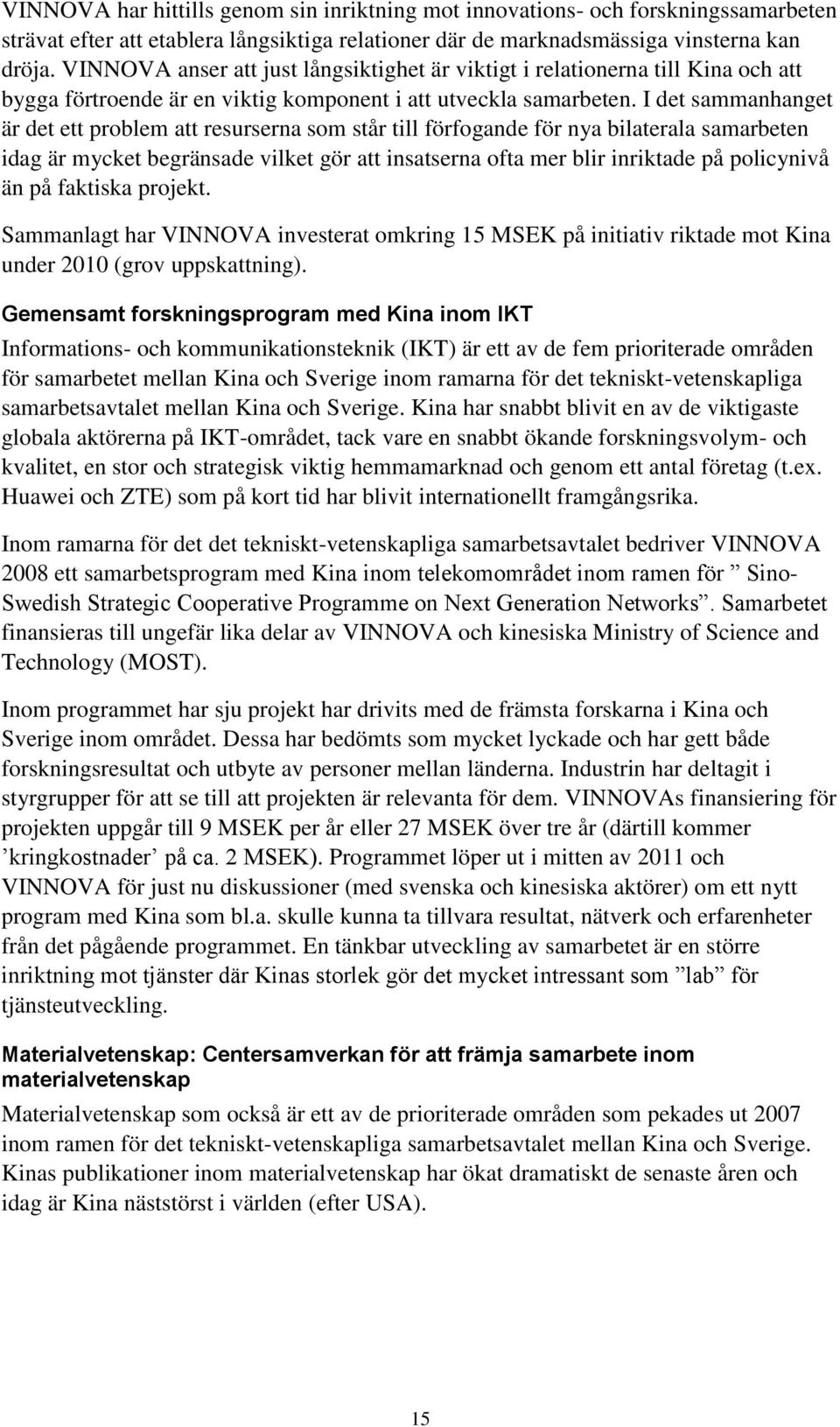 I det sammanhanget är det ett problem att resurserna som står till förfogande för nya bilaterala samarbeten idag är mycket begränsade vilket gör att insatserna ofta mer blir inriktade på policynivå