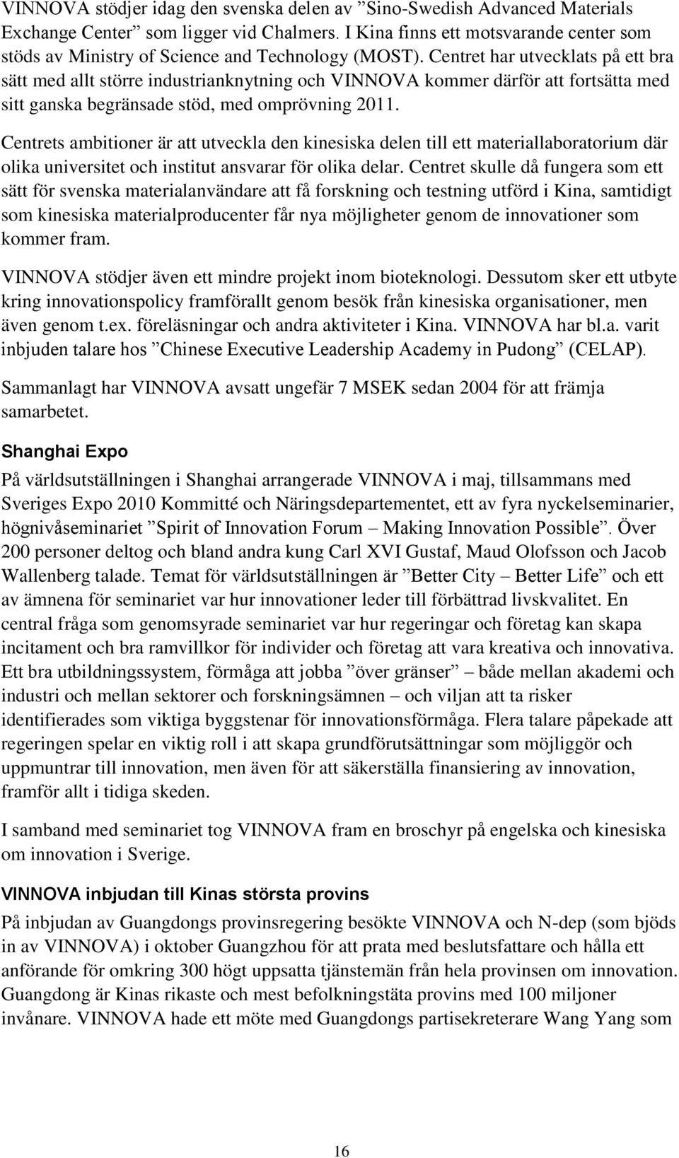 Centret har utvecklats på ett bra sätt med allt större industrianknytning och VINNOVA kommer därför att fortsätta med sitt ganska begränsade stöd, med omprövning 2011.