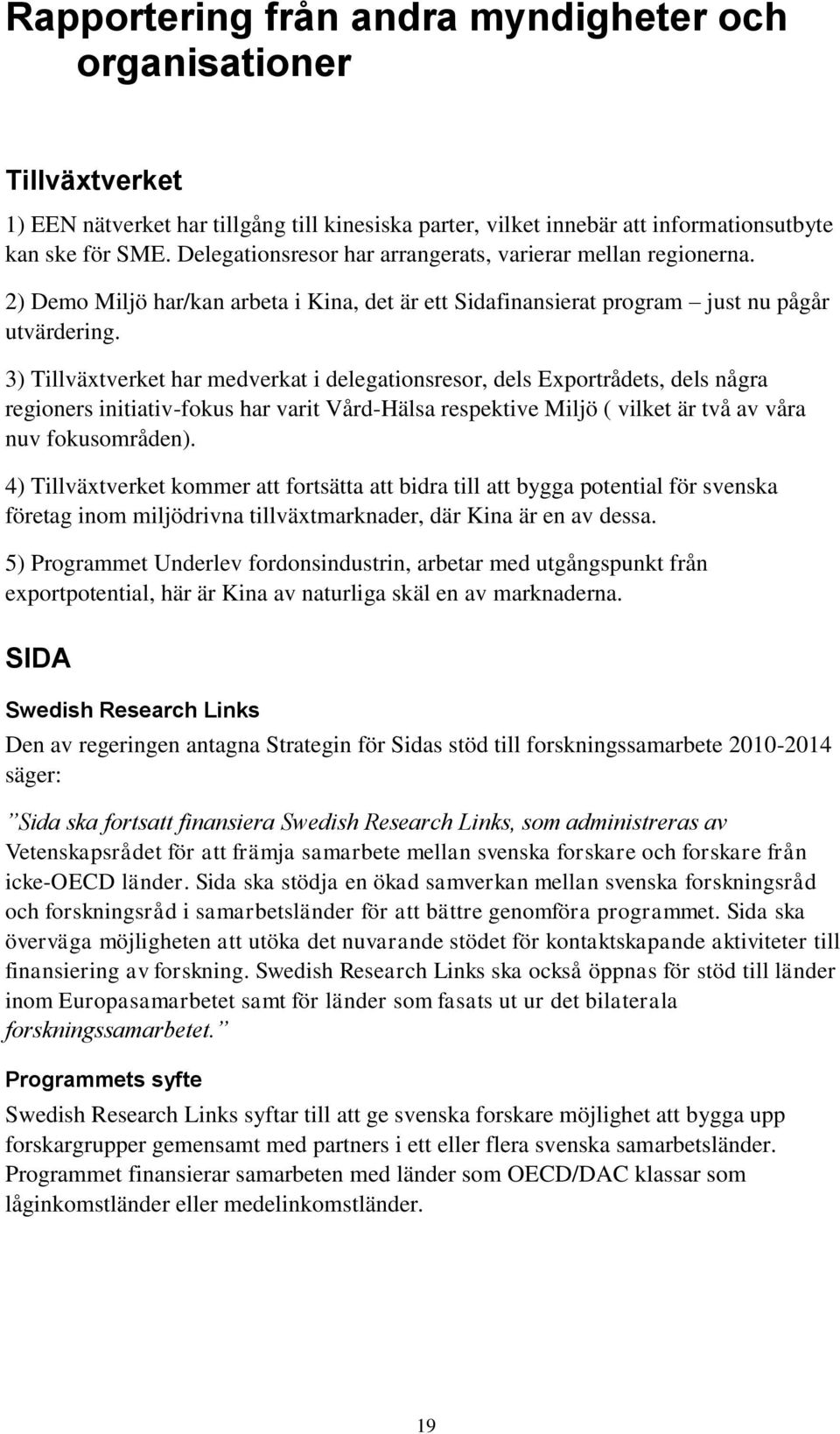 3) Tillväxtverket har medverkat i delegationsresor, dels Exportrådets, dels några regioners initiativ-fokus har varit Vård-Hälsa respektive Miljö ( vilket är två av våra nuv fokusområden).