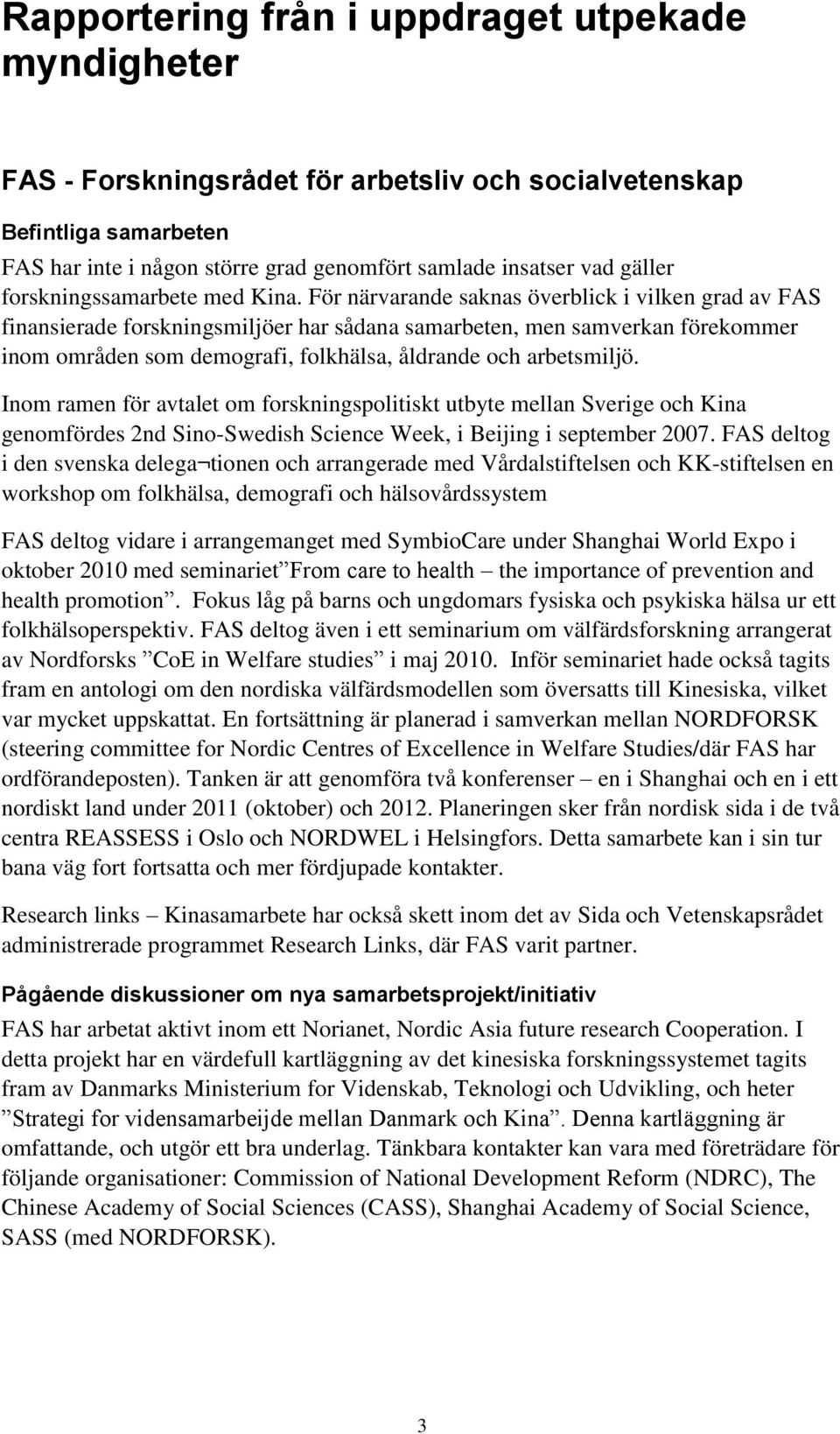 För närvarande saknas överblick i vilken grad av FAS finansierade forskningsmiljöer har sådana samarbeten, men samverkan förekommer inom områden som demografi, folkhälsa, åldrande och arbetsmiljö.