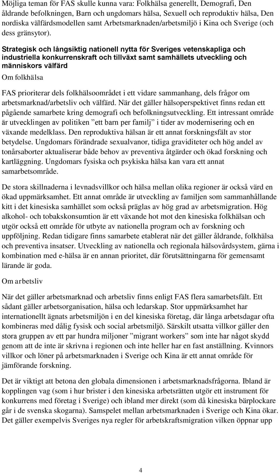 Strategisk och långsiktig nationell nytta för Sveriges vetenskapliga och industriella konkurrenskraft och tillväxt samt samhällets utveckling och människors välfärd Om folkhälsa FAS prioriterar dels