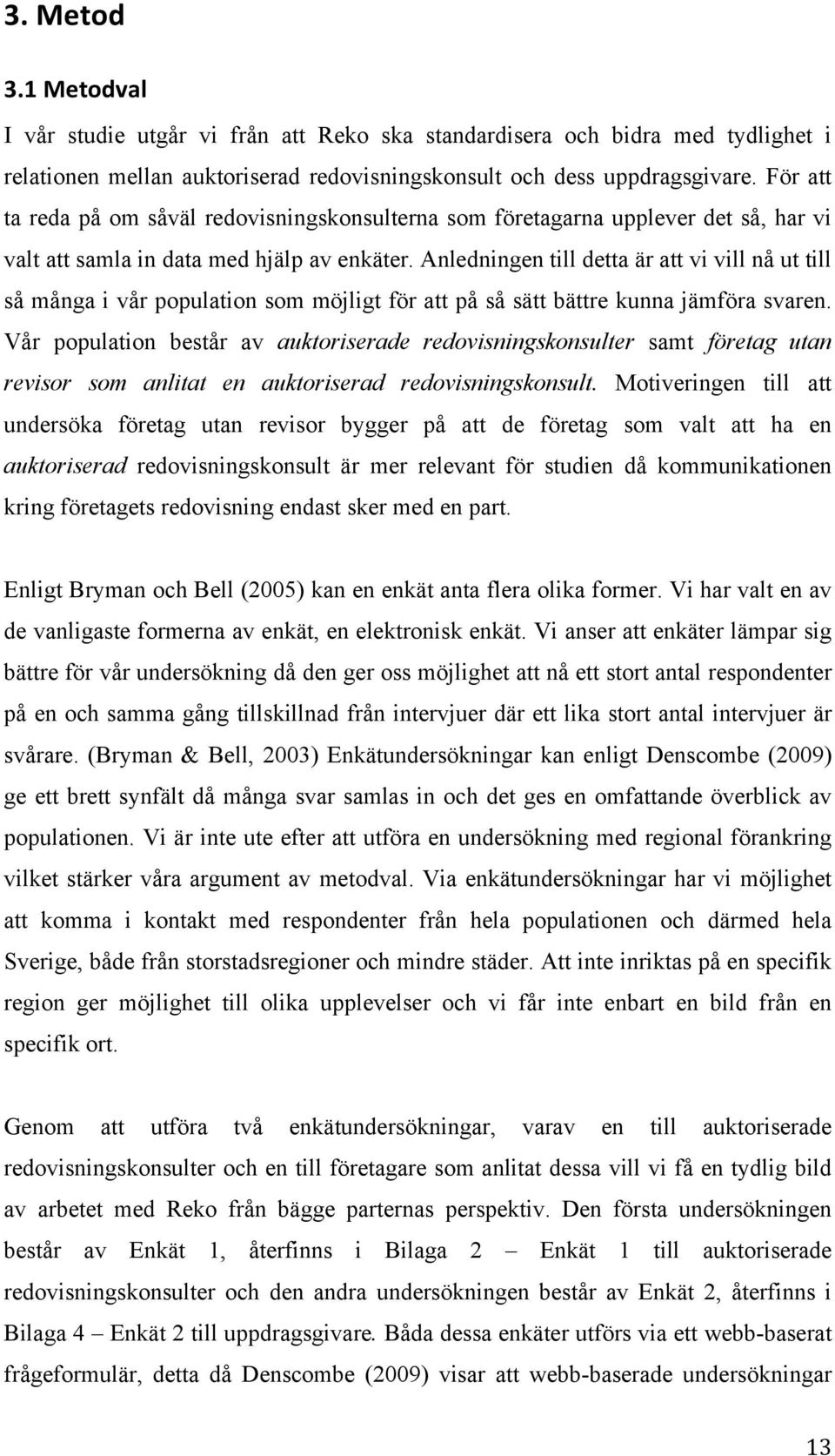 Anledningen till detta är att vi vill nå ut till så många i vår population som möjligt för att på så sätt bättre kunna jämföra svaren.