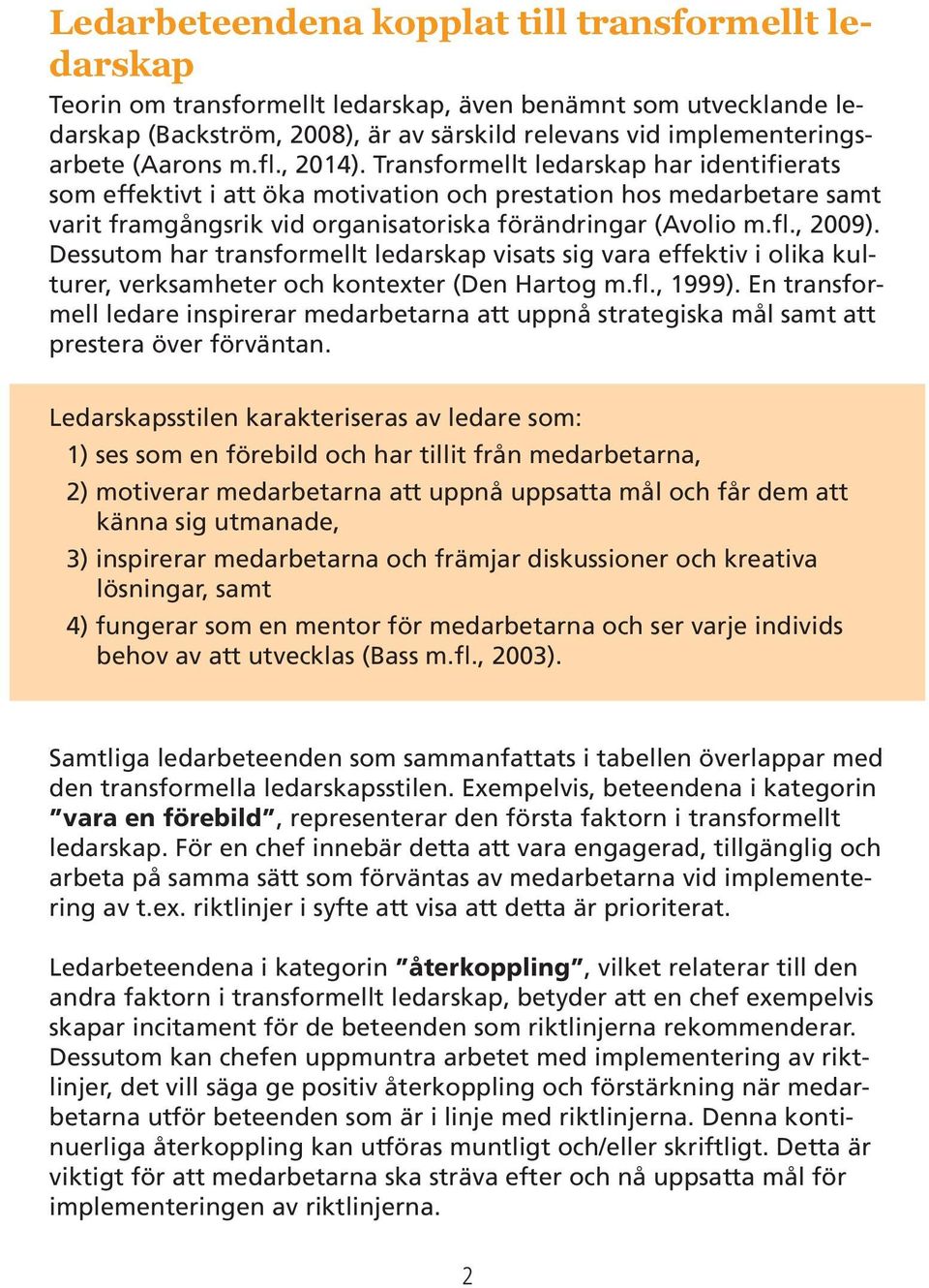 Dessutom har transformellt ledarskap visats sig vara effektiv i olika kulturer, verksamheter och kontexter (Den Hartog m.fl., 1999).