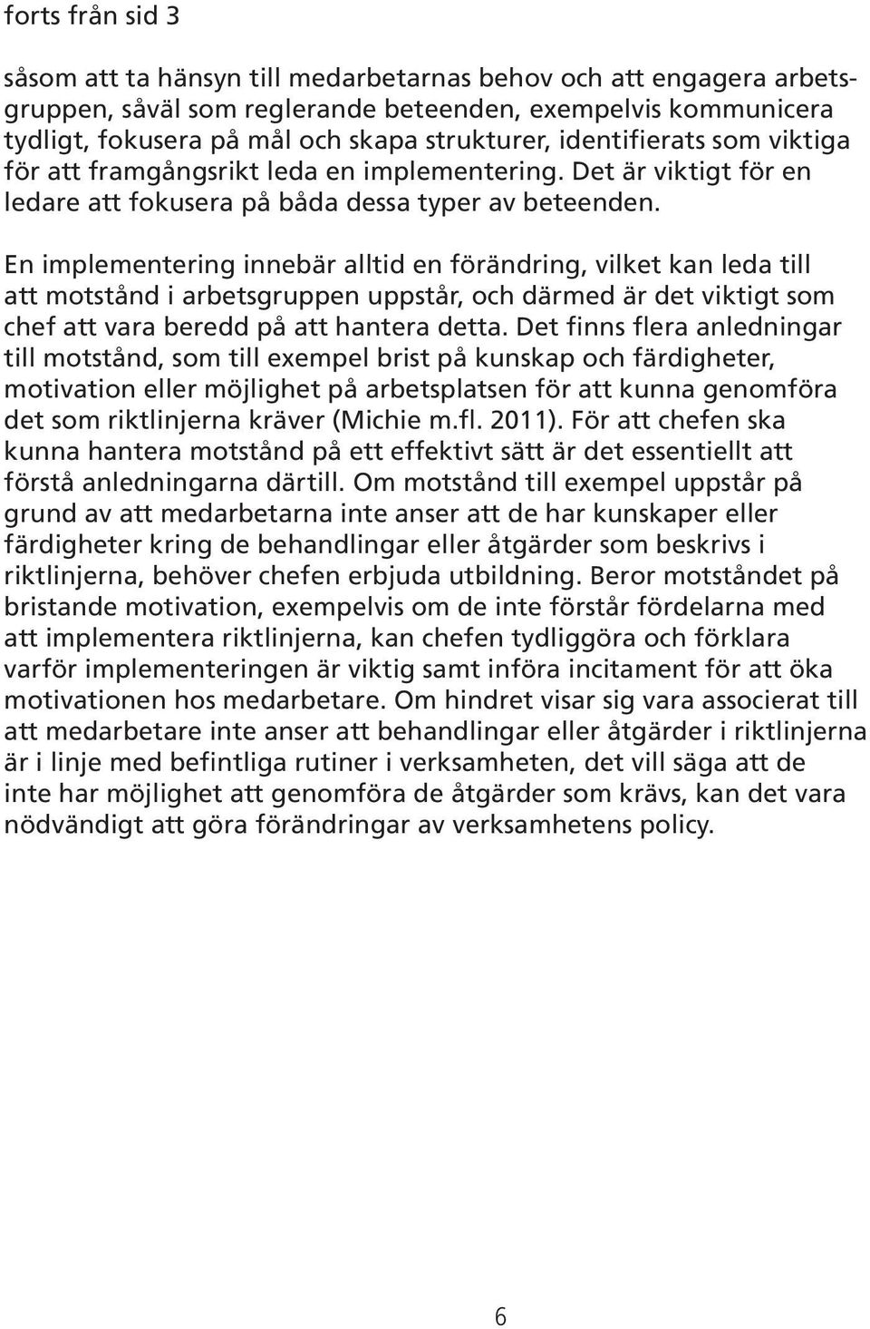 En implementering innebär alltid en förändring, vilket kan leda till att motstånd i arbetsgruppen uppstår, och därmed är det viktigt som chef att vara beredd på att hantera detta.