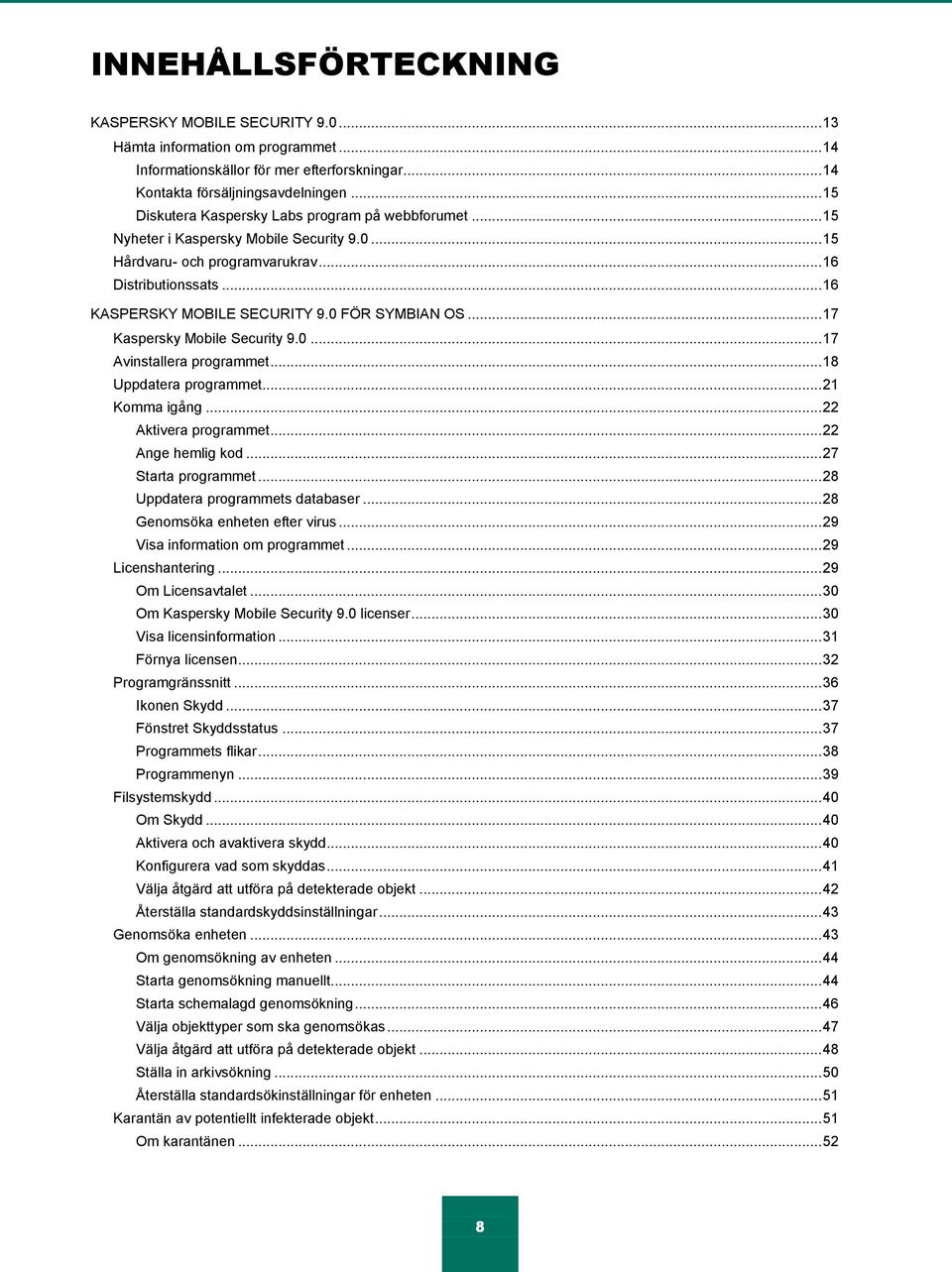 0 FÖR SYMBIAN OS... 17 Kaspersky Mobile Security 9.0... 17 Avinstallera programmet... 18 Uppdatera programmet... 21 Komma igång... 22 Aktivera programmet... 22 Ange hemlig kod... 27 Starta programmet.