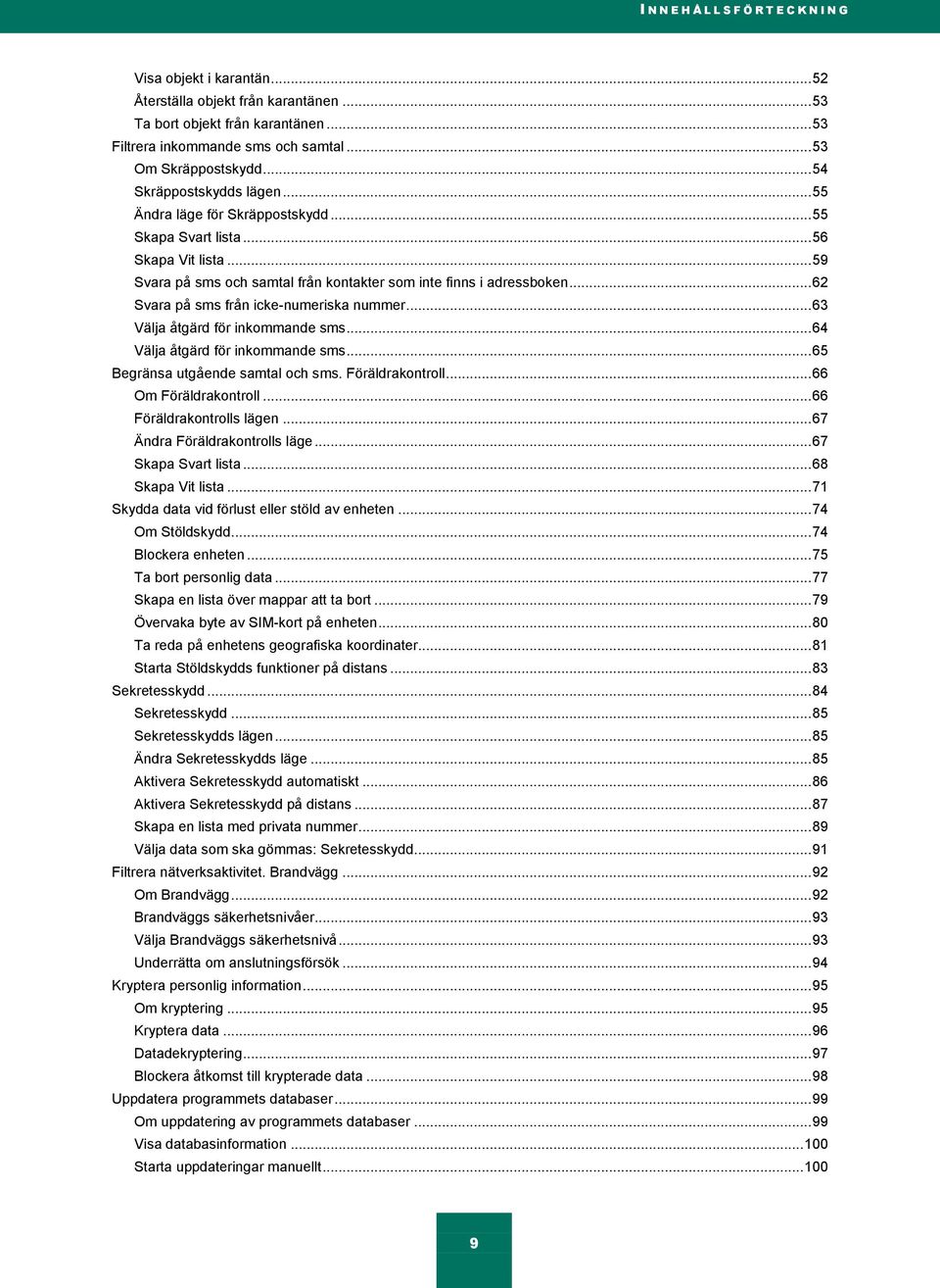 .. 59 Svara på sms och samtal från kontakter som inte finns i adressboken... 62 Svara på sms från icke-numeriska nummer... 63 Välja åtgärd för inkommande sms... 64 Välja åtgärd för inkommande sms.