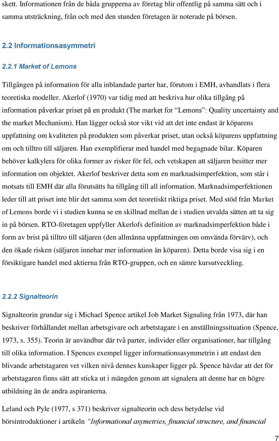 Akerlof (1970) var tidig med att beskriva hur olika tillgång på information påverkar priset på en produkt (The market for Lemons : Quality uncertainty and the market Mechanism).