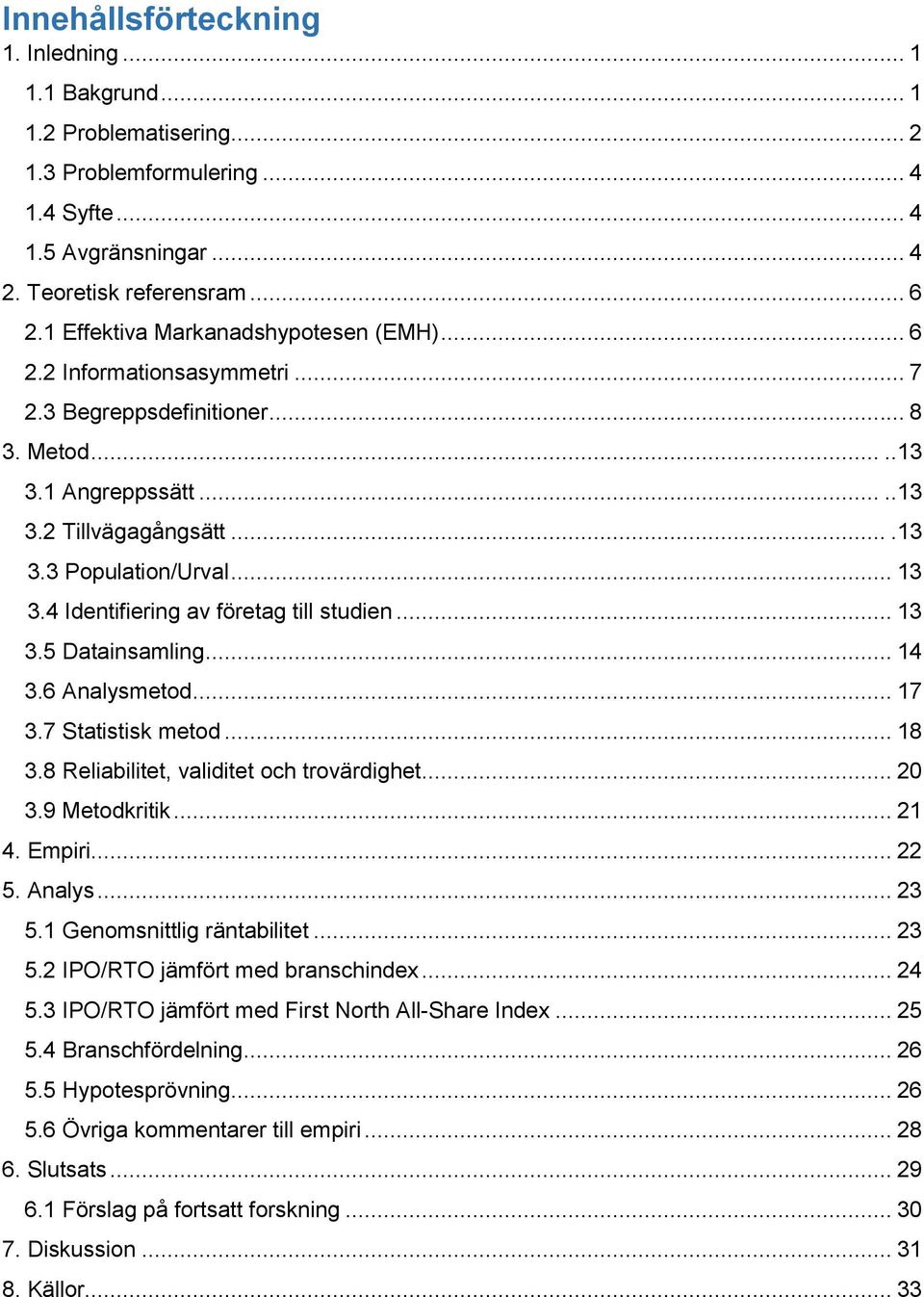 4 Identifiering av företag till studien... 13 3.5 Datainsamling... 14 3.6 Analysmetod... 17 3.7 Statistisk metod... 18 3.8 Reliabilitet, validitet och trovärdighet... 20 3.9 Metodkritik... 21 4.