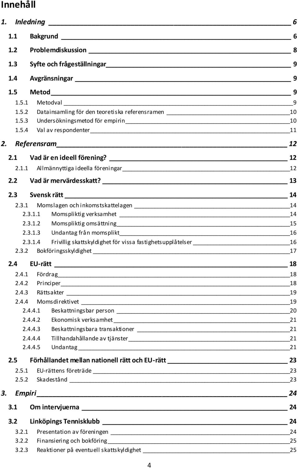 3 Svensk rätt 14 2.3.1 Momslagen och inkomstskattelagen 14 2.3.1.1 Momspliktig verksamhet 14 2.3.1.2 Momspliktig omsättning 15 2.3.1.3 Undantag från momsplikt 16 2.3.1.4 Frivillig skattskyldighet för vissa fastighetsupplåtelser 16 2.