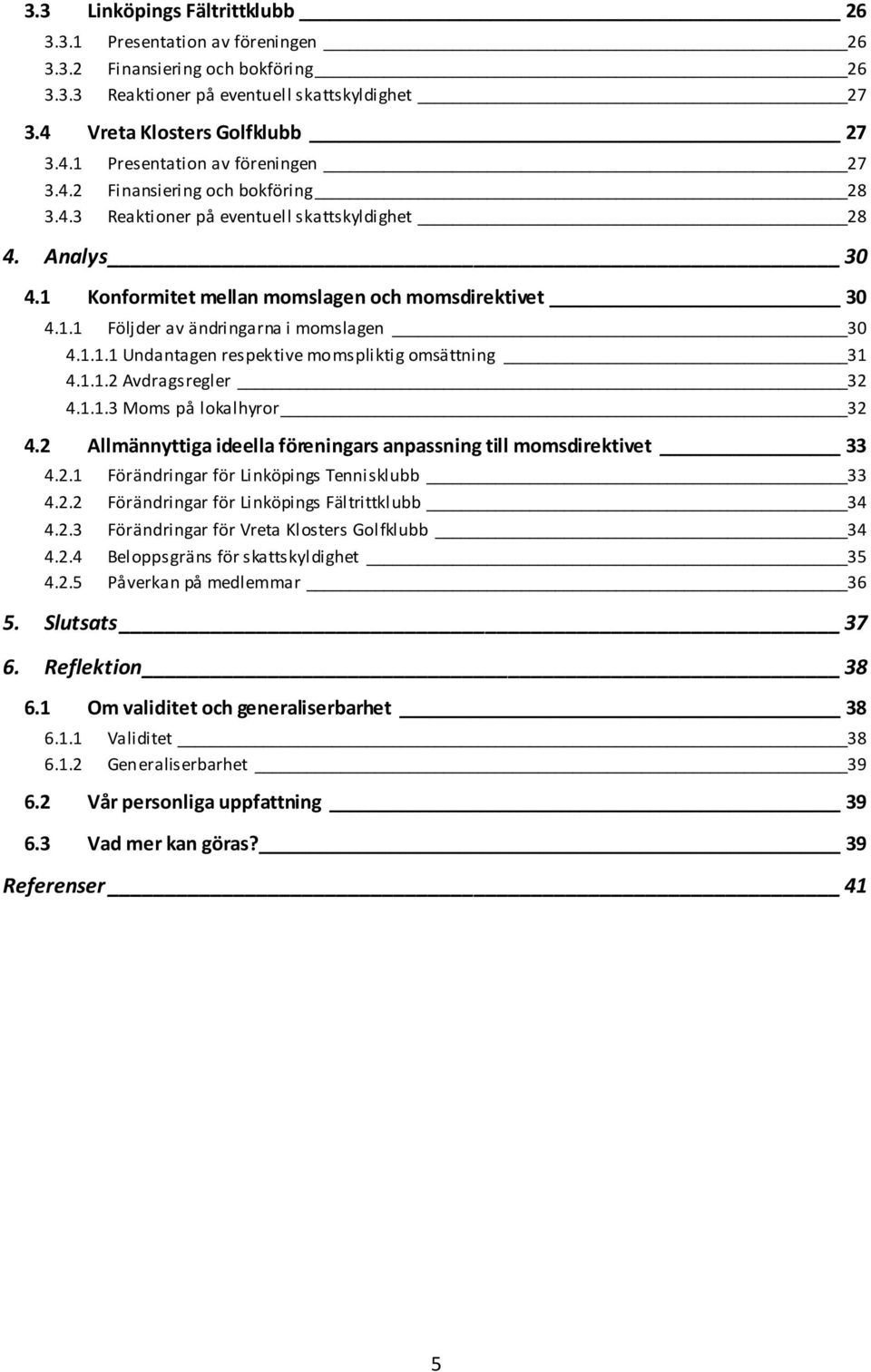 1.1.2 Avdragsregler 32 4.1.1.3 Moms på lokalhyror 32 4.2 Allmännyttiga ideella föreningars anpassning till momsdirektivet 33 4.2.1 Förändringar för Linköpings Tennisklubb 33 4.2.2 Förändringar för Linköpings Fältrittklubb 34 4.