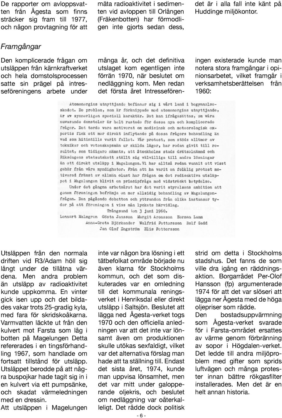 Framgångar Den komplicerade frågan om utsläppen från kärnkraftverket och hela domstolsprocessen satte sin prägel på intresseföreningens arbete under många år, och det definitiva utslaget kom
