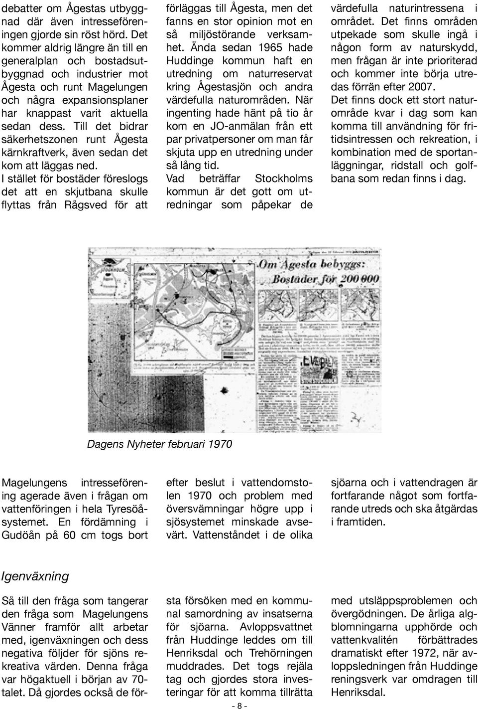 Till det bidrar säkerhetszonen runt Ågesta kärnkraftverk, även sedan det kom att läggas ned.