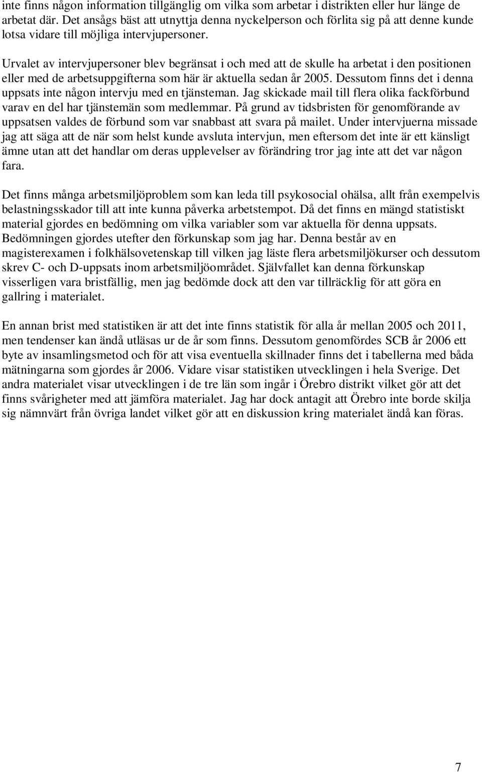 Urvalet av intervjupersoner blev begränsat i och med att de skulle ha arbetat i den positionen eller med de arbetsuppgifterna som här är aktuella sedan år 2005.