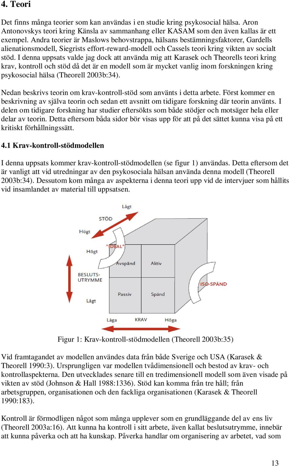 I denna uppsats valde jag dock att använda mig att Karasek och Theorells teori kring krav, kontroll och stöd då det är en modell som är mycket vanlig inom forskningen kring psykosocial hälsa