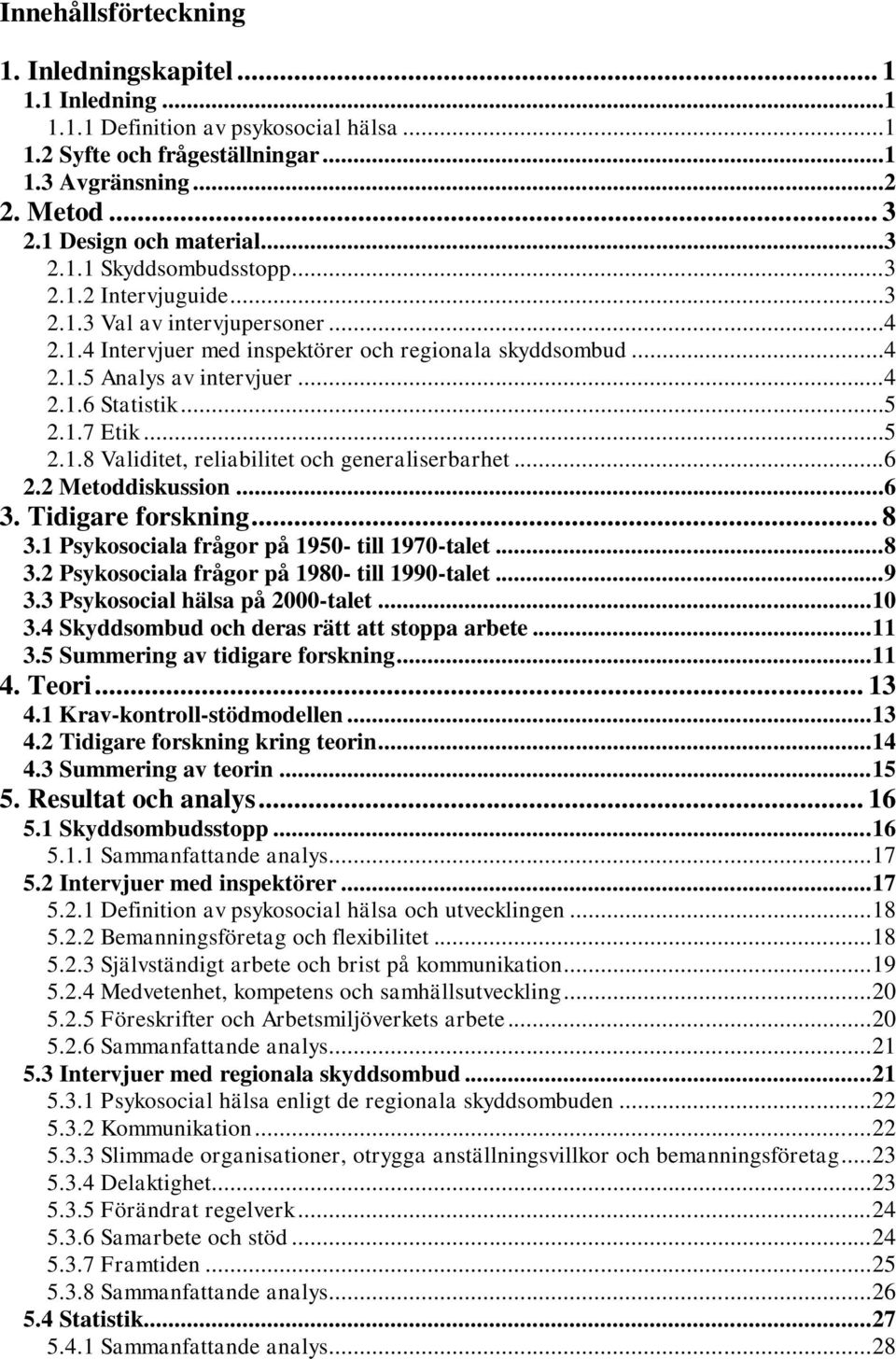 ..5 2.1.7 Etik...5 2.1.8 Validitet, reliabilitet och generaliserbarhet...6 2.2 Metoddiskussion...6 3. Tidigare forskning... 8 3.1 Psykosociala frågor på 1950- till 1970-talet...8 3.2 Psykosociala frågor på 1980- till 1990-talet.