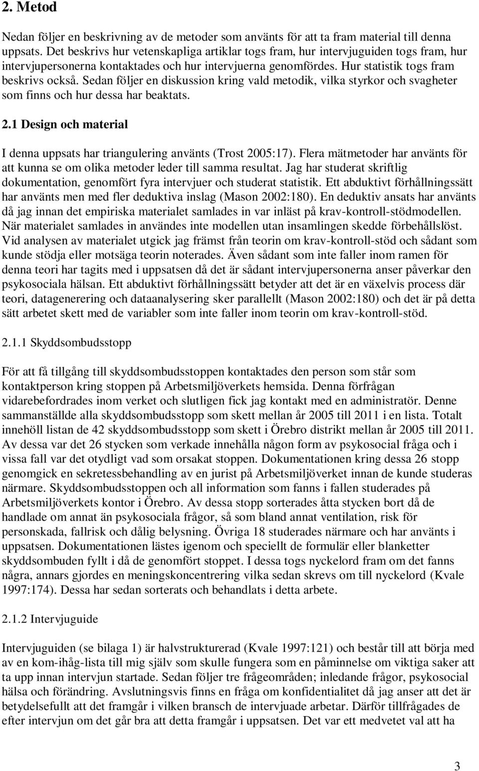 Sedan följer en diskussion kring vald metodik, vilka styrkor och svagheter som finns och hur dessa har beaktats. 2.1 Design och material I denna uppsats har triangulering använts (Trost 2005:17).