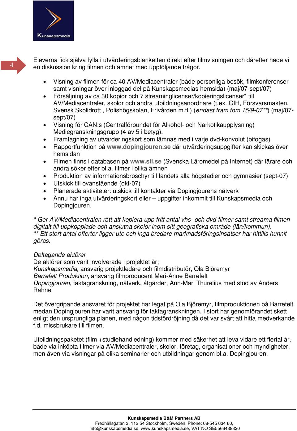 streaminglicenser/kopieringslicenser* till AV/Mediacentraler, skolor och andra utbildningsanordnare (t.ex. GIH, Försvarsmakten, Svensk Skolidrott, Polishögskolan, Frivården m.fl.