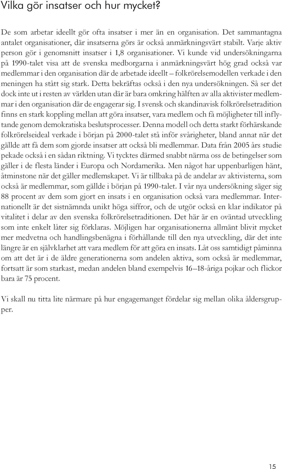 Vi kunde vid undersökningarna på 1990-talet visa att de svenska medborgarna i anmärkningsvärt hög grad också var medlemmar i den organisation där de arbetade ideellt folkrörelsemodellen verkade i den