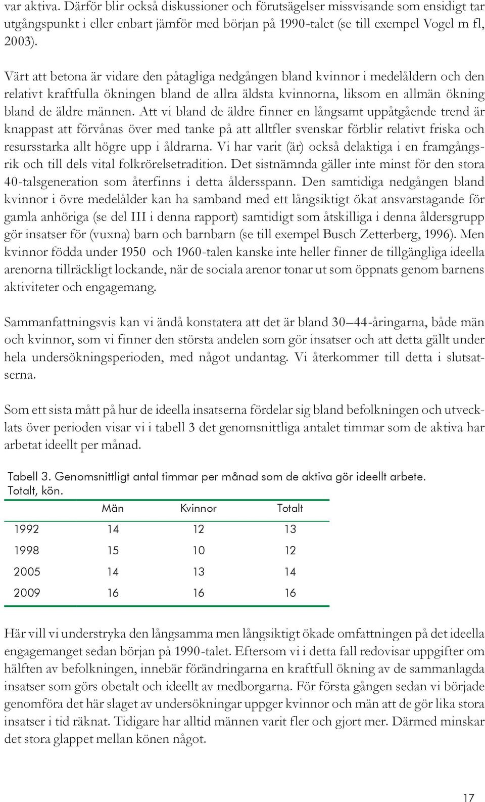 Att vi bland de äldre finner en långsamt uppåtgående trend är knappast att förvånas över med tanke på att alltfler svenskar förblir relativt friska och resursstarka allt högre upp i åldrarna.