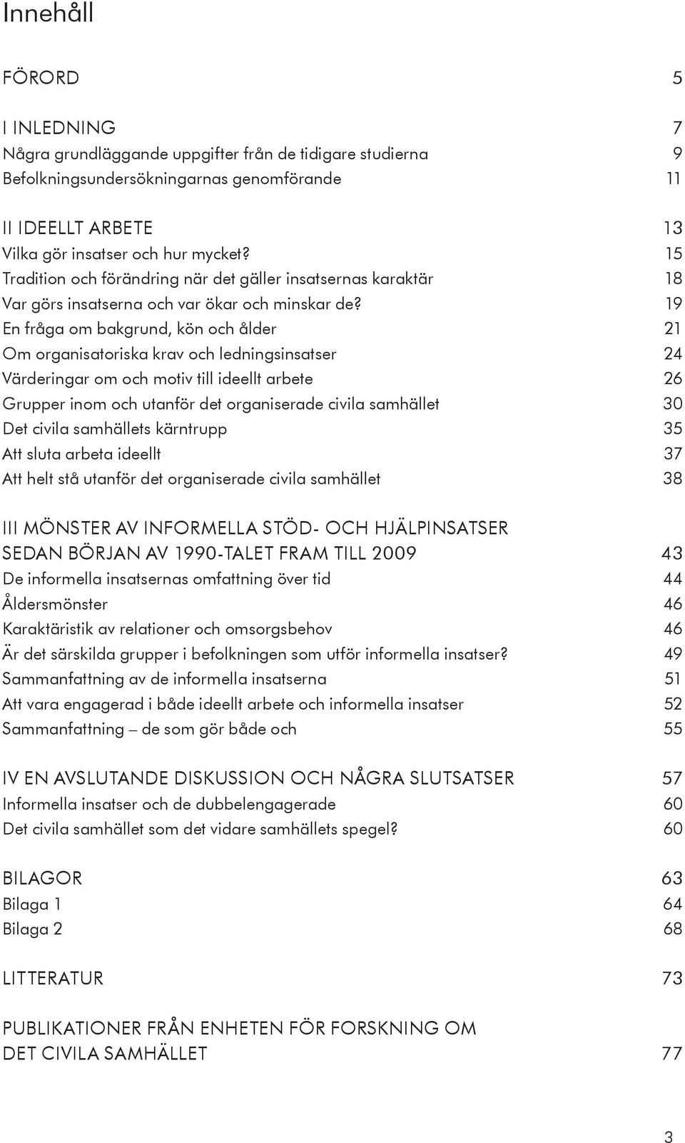 19 En fråga om bakgrund, kön och ålder 21 Om organisatoriska krav och ledningsinsatser 24 Värderingar om och motiv till ideellt arbete 26 Grupper inom och utanför det organiserade civila samhället 30