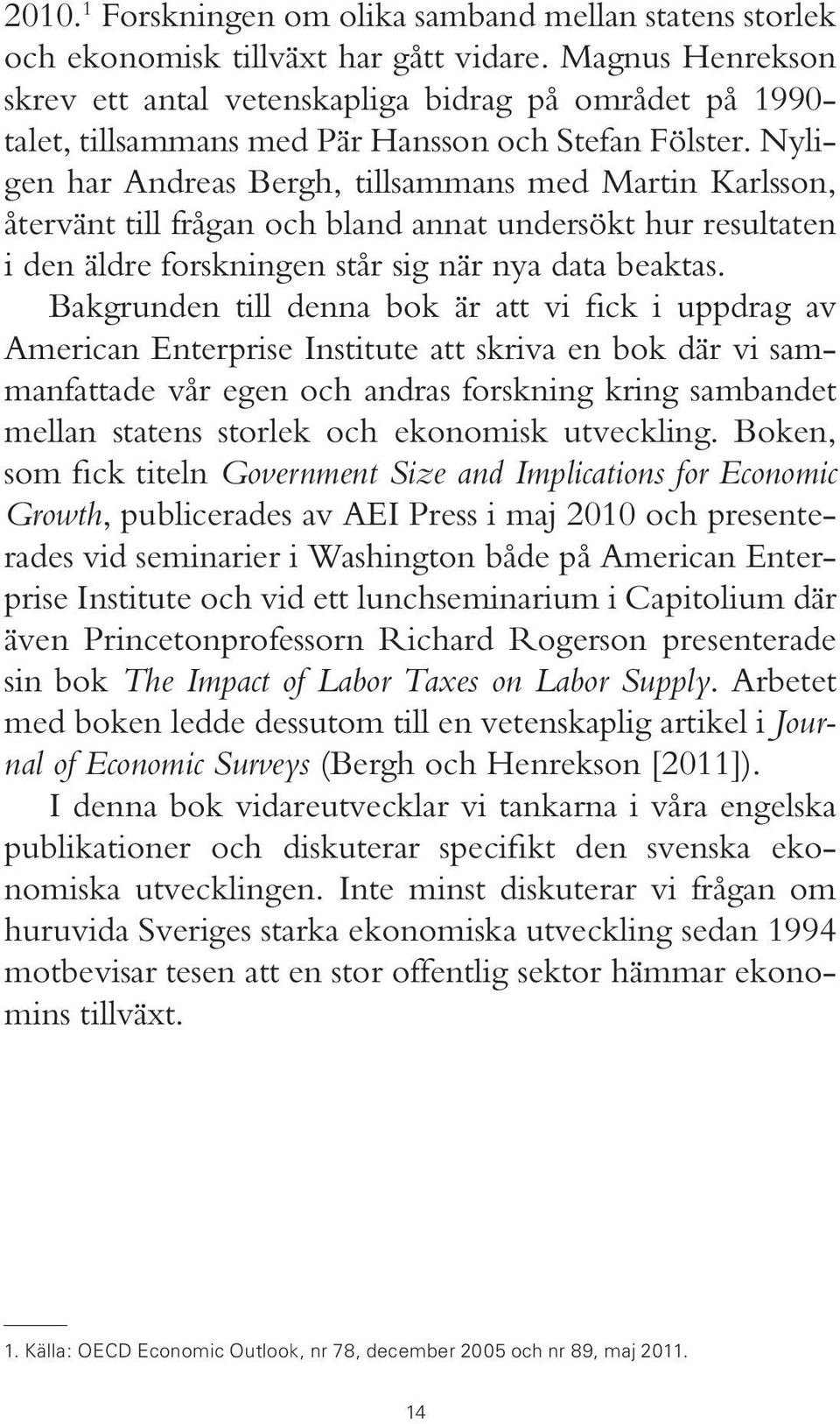 Nyligen har Andreas Bergh, tillsammans med Martin Karlsson, återvänt till frågan och bland annat undersökt hur resultaten i den äldre forskningen står sig när nya data beaktas.