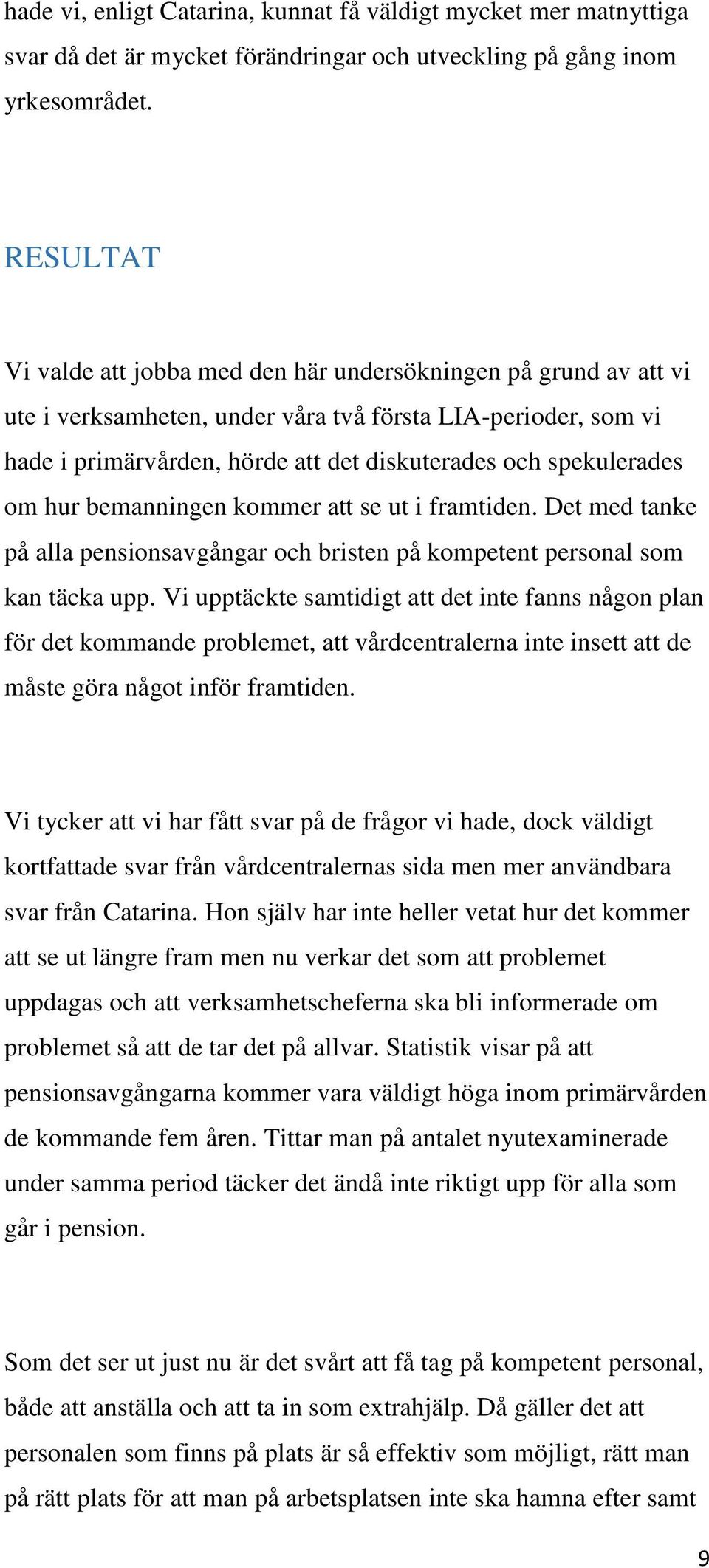 spekulerades om hur bemanningen kommer att se ut i framtiden. Det med tanke på alla pensionsavgångar och bristen på kompetent personal som kan täcka upp.