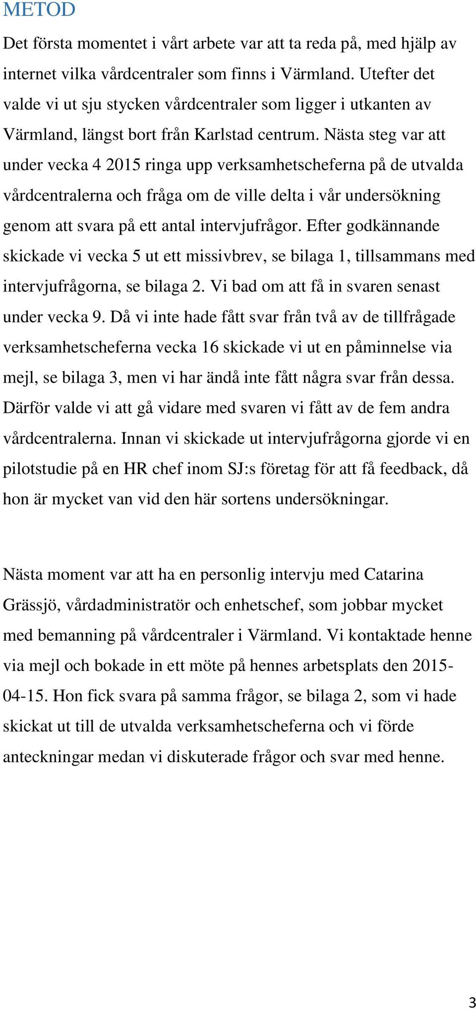 Nästa steg var att under vecka 4 2015 ringa upp verksamhetscheferna på de utvalda vårdcentralerna och fråga om de ville delta i vår undersökning genom att svara på ett antal intervjufrågor.