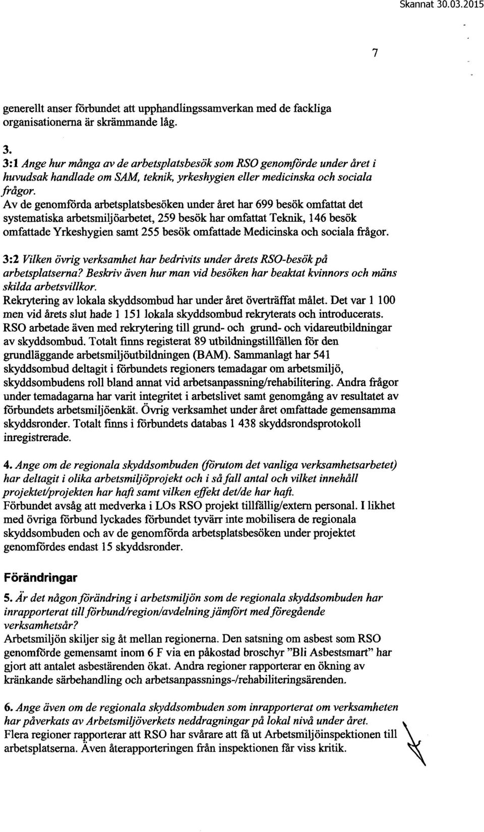 Av de genomförda arbetsplatsbesöken under året har 699 besök omfattat det systematiska arbetsmiljöarbetet, 259 besök har omfattat Teknik, 146 besök omfattade Yrkeshygien samt 255 besök omfattade