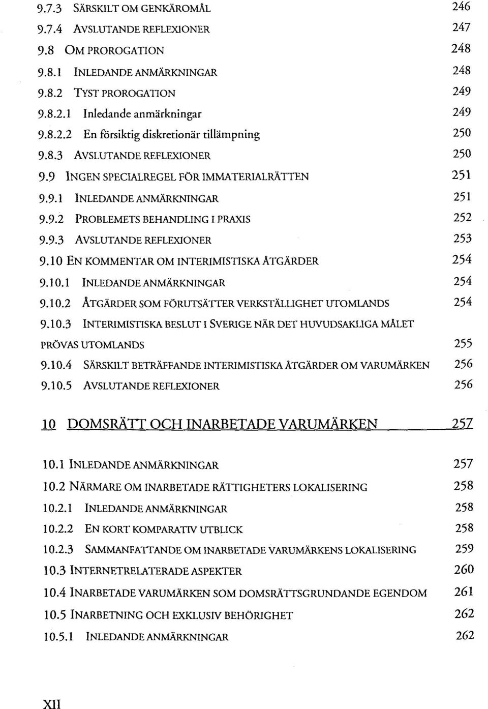 10 EN KOMMENTAR OM INTERIMISTISKA ÄTGÄRDER 254 9.10.1 INLEDANDEANMÄRKNINGAR 254 9.10.2 ÄTGÄRDER SOM FÖRUTSÄTTERVERKSTÄLLIGHETUTOMLANDS 254 9.10.3 INTERIMISTISKA BESLUT I SVERIGE NÄR DET HUVUDSAKLIGA MALET PRÖVAS UTOMLANDS 255 9.