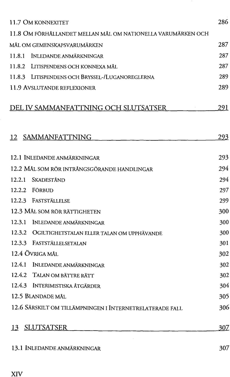 2.3 FASTSTÄLLELSE 299 12.3 MAL SOM RÖR RÄTTIGHETEN 300 12.3.1 INLEDANDEANMÄRKNINGAR 300 12.3.2 OGILTIGHETSTALAN ELLER TALAN OM UPPHÄVANDE 300 12.3.3 FASTSTÄLLELSETALAN 301 12.4 