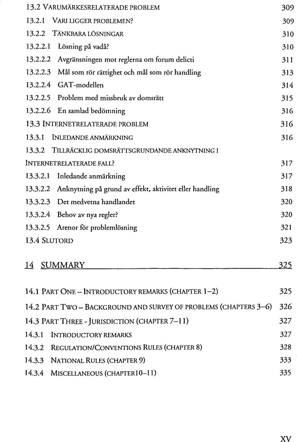 317 13.3.2.1 Inledande anmärkning 317 13.3.2.2 Anknytning pä grund av effekt, aktivitet eller handling 318 13.3.2.3 Det medvetna handlandet 320 13.3.2.4 Behov av nya regier? 320 13.3.2.5 Arenor för problemlösning 321 13.