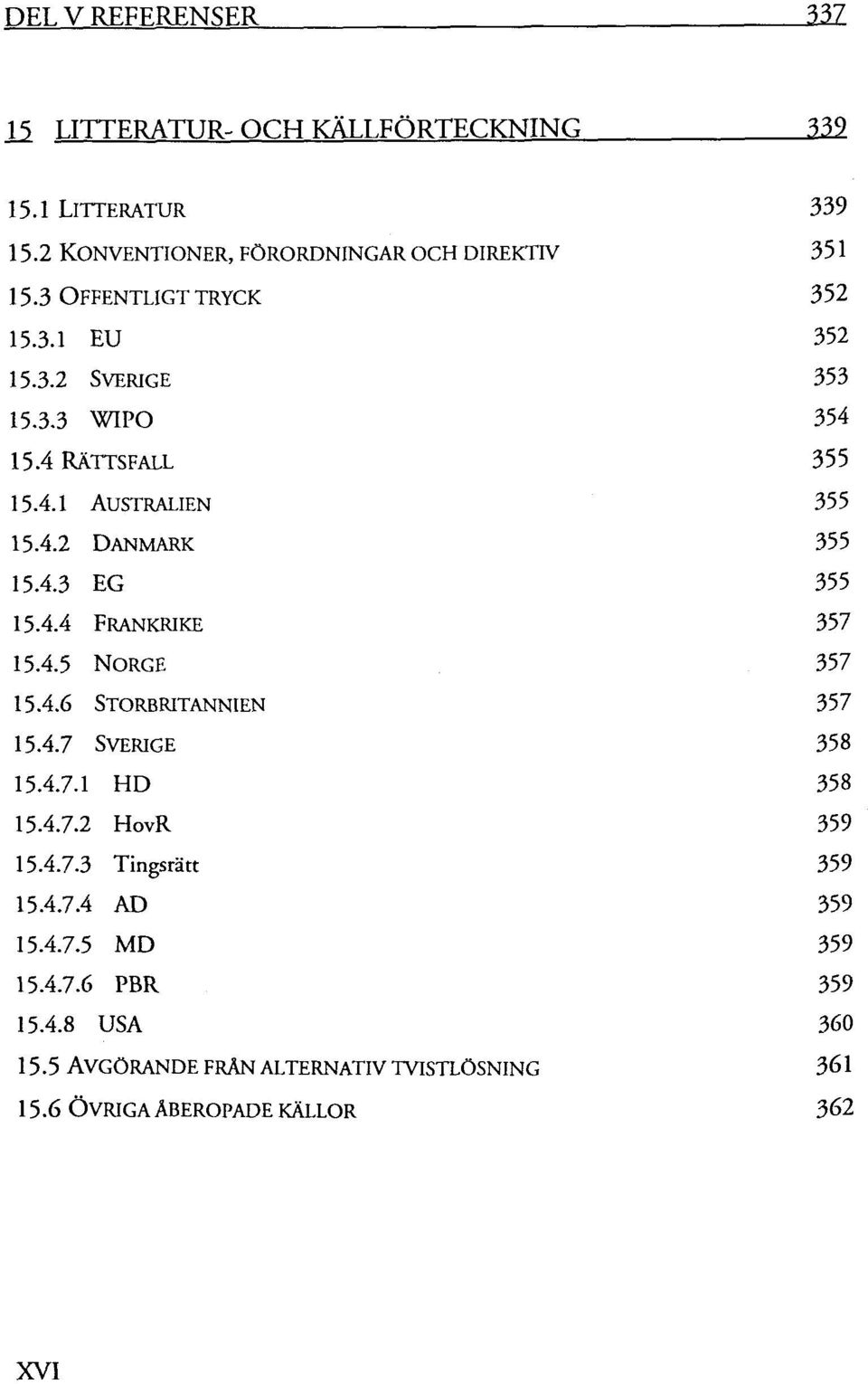 4.4 FRANKRIKE 357 15.4.5 NORGE 357 15.4.6 STORBRITANNIEN 357 15.4.7 SVERIGE 358 15.4.7.1 HD 358 15.4.7.2 HovR 359 15.4.7.3 Tingsrätt 359 15.4.7.4 AD 359 15.