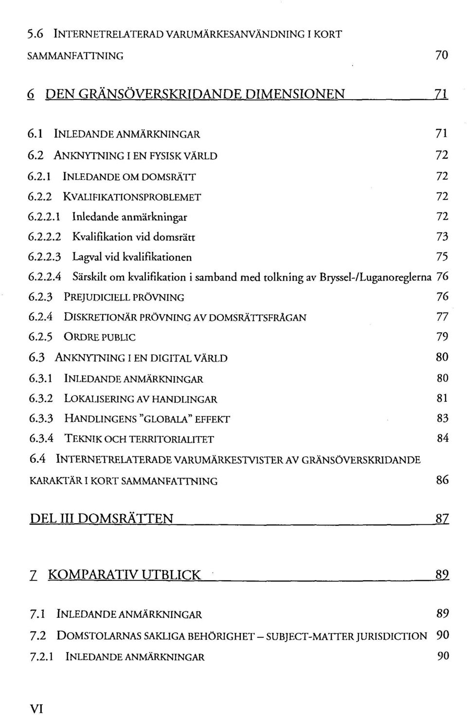 2.3 PREJUDICIELL PRÖVNING 76 6.2.4 DLSKRETIONÄR PRÖVNING AV DOMSRÄTTSFRÄGAN 77 6.2.5 ORDRE PUBLIC 79 6.3 ANKNYTNING I EN DIGITAL VÄRLD 80 6.3.1 INLEDANDEANMÄRKNINGAR 80 6.3.2 LOKALISERING AV HANDLINGAR 81 6.