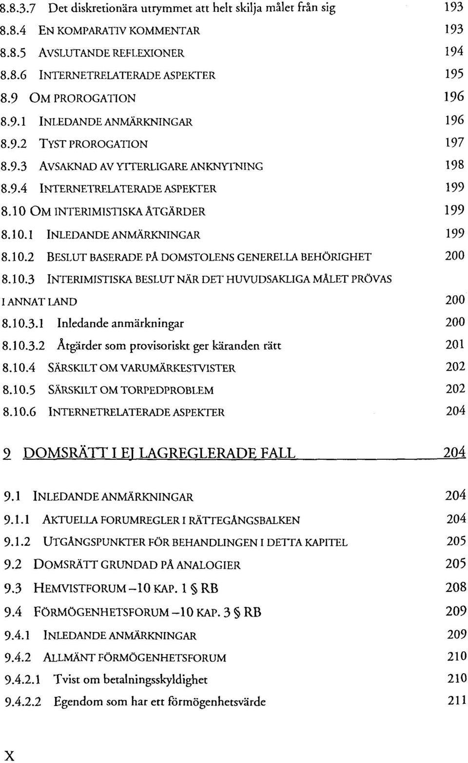 10.2 BESLUT BASERADE PÄ DOMSTOLENS GENERELLA BEHÖRIGHET 200 8.10.3 INTERIMISTISKA BESLUT NÄR DET HUVUDSAKLIGA MALET PRÖVAS IANNAT LAND 200 8.10.3.1 Inledande anmärkningar 200 8.10.3.2 Ätgärder som provisoriskt ger käranden rätt 201 8.