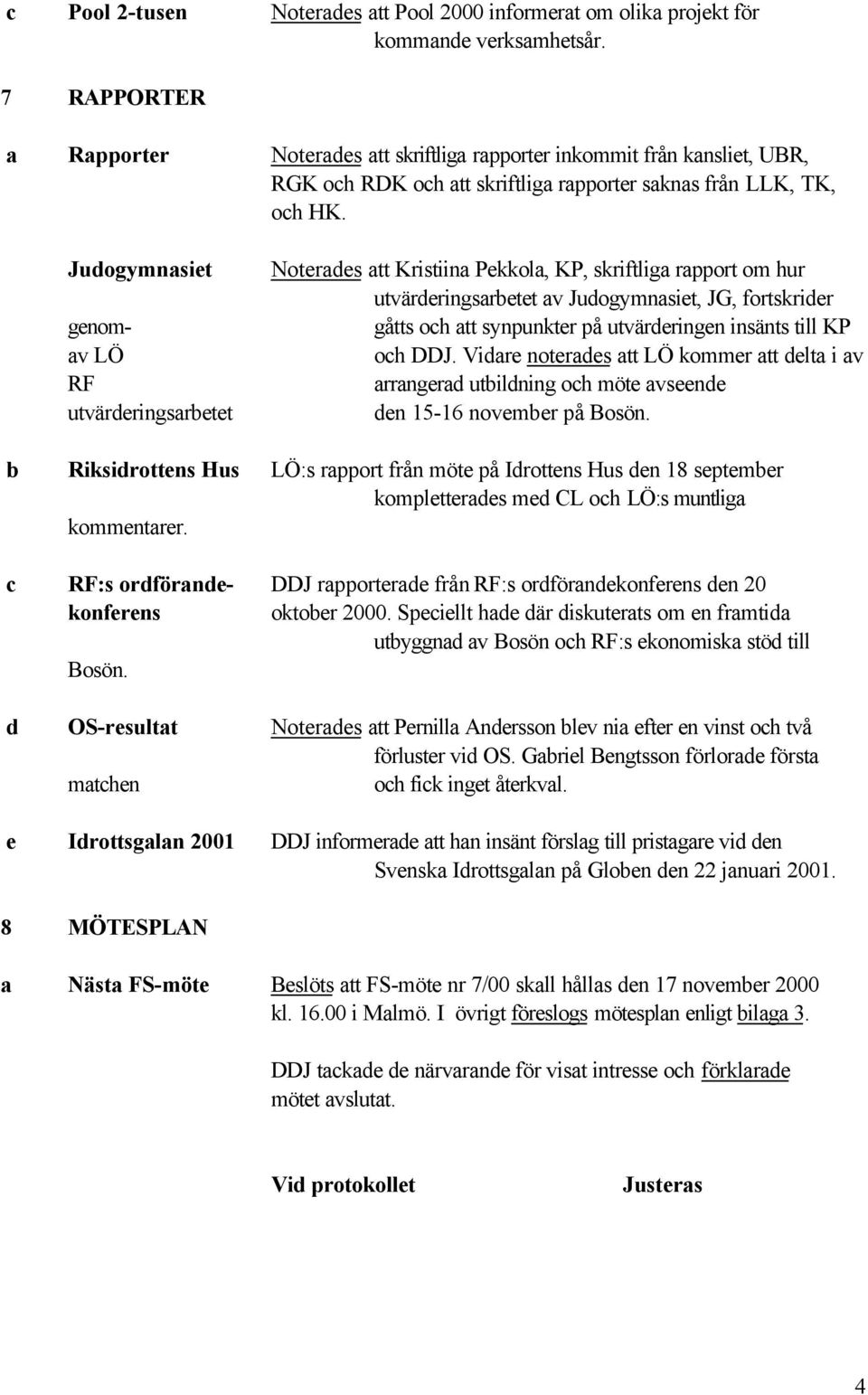 Judogymnasiet genomav LÖ RF utvärderingsarbetet Noterades att Kristiina Pekkola, KP, skriftliga rapport om hur utvärderingsarbetet av Judogymnasiet, JG, fortskrider gåtts och att synpunkter på