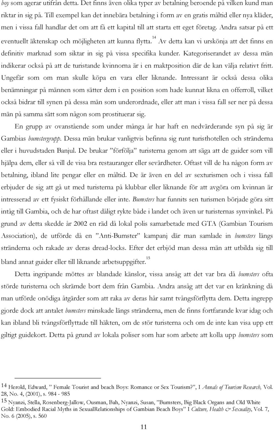 Andra satsar på ett eventuellt äktenskap och möjligheten att kunna flytta. 14 Av detta kan vi urskönja att det finns en definitiv marknad som siktar in sig på vissa specifika kunder.