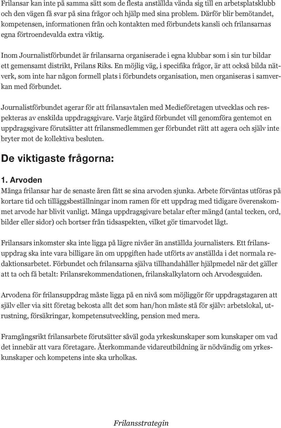 Inom Journalistförbundet är frilansarna organiserade i egna klubbar som i sin tur bildar ett gemensamt distrikt, Frilans Riks.