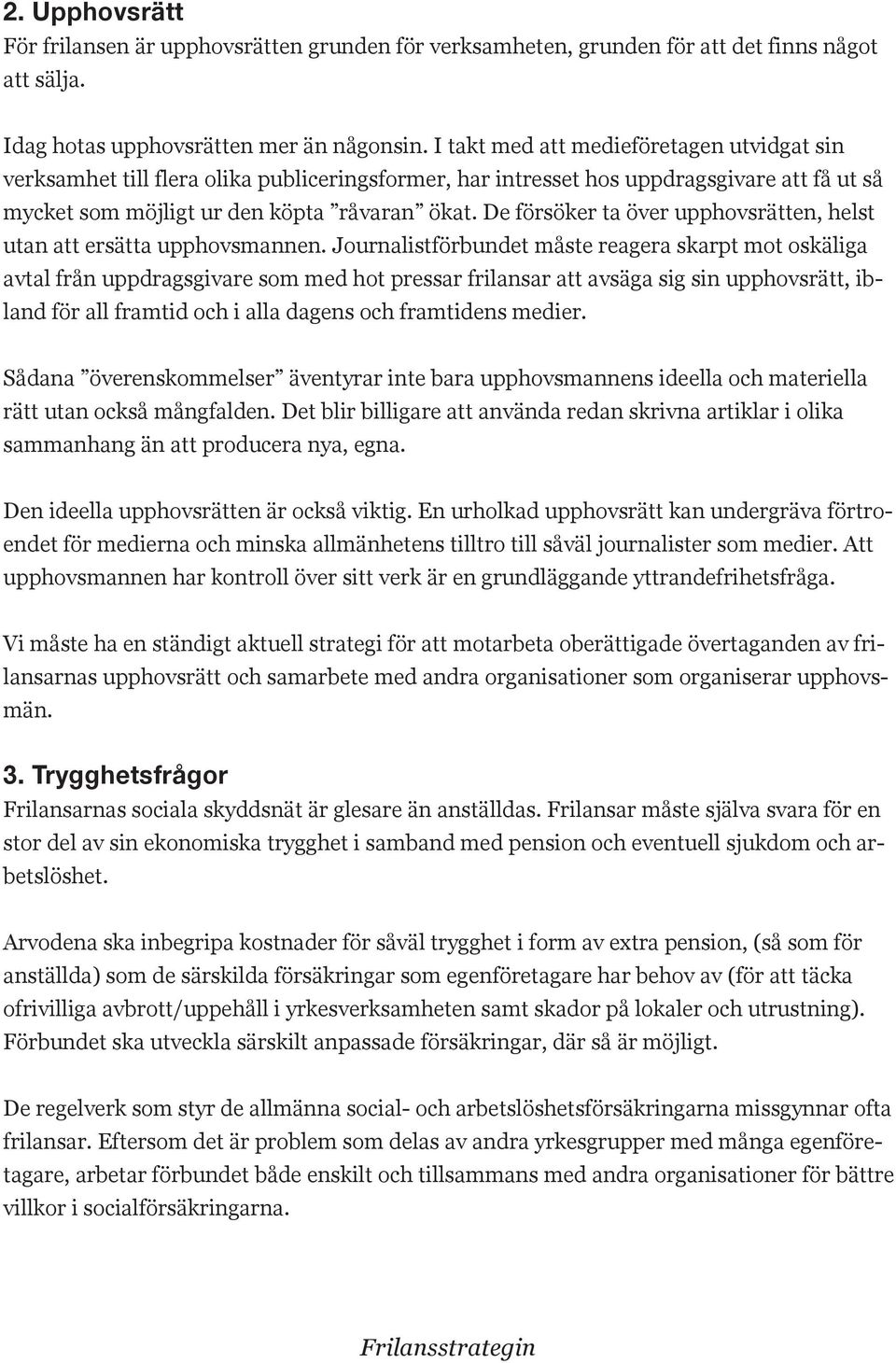 De försöker ta över upphovsrätten, helst utan att ersätta upphovsmannen.