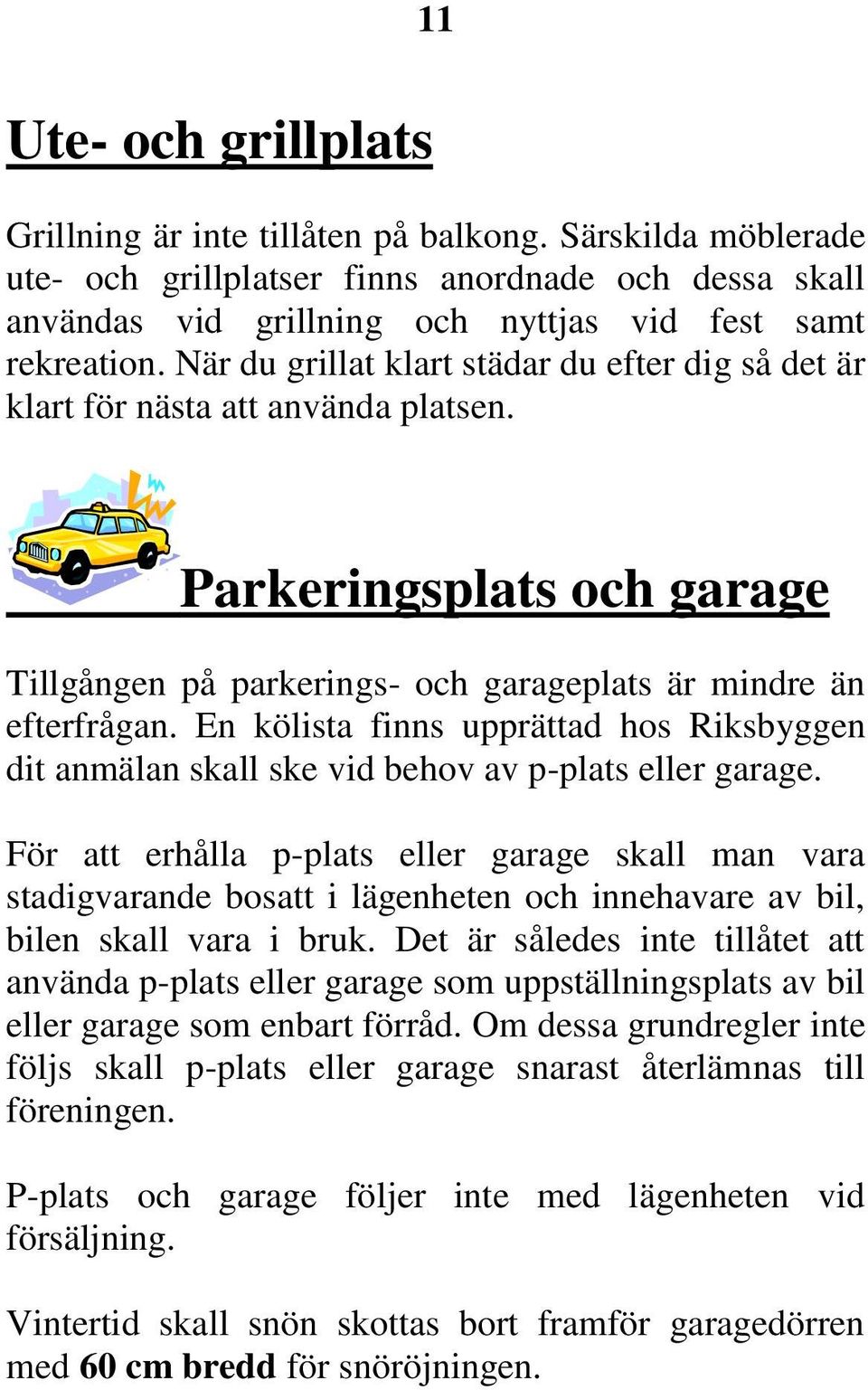 En kölista finns upprättad hos Riksbyggen dit anmälan skall ske vid behov av p-plats eller garage.