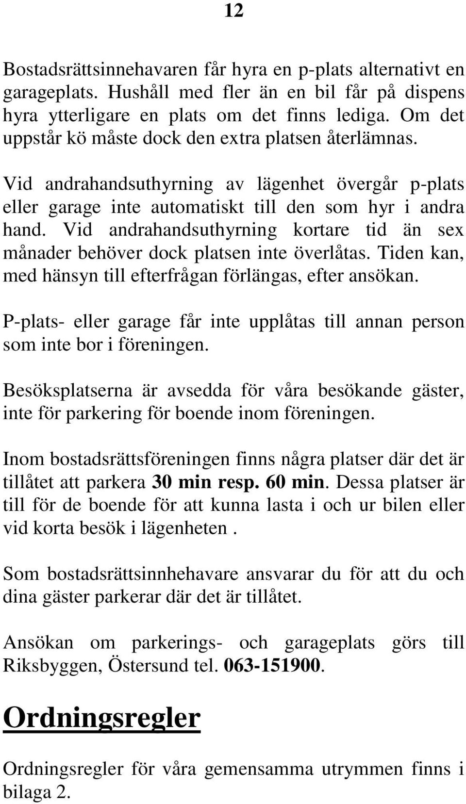 Vid andrahandsuthyrning kortare tid än sex månader behöver dock platsen inte överlåtas. Tiden kan, med hänsyn till efterfrågan förlängas, efter ansökan.