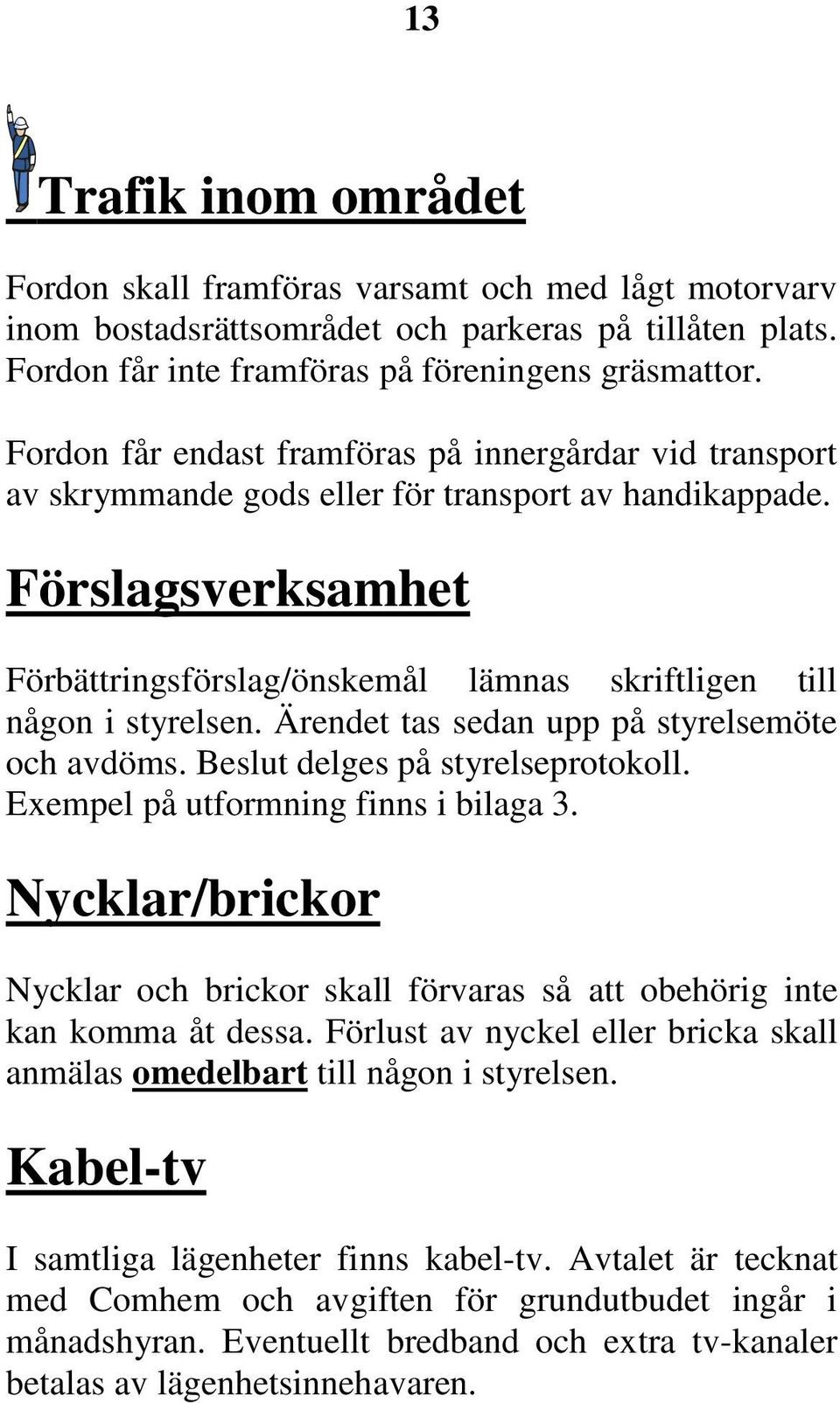 Förslagsverksamhet Förbättringsförslag/önskemål lämnas skriftligen till någon i styrelsen. Ärendet tas sedan upp på styrelsemöte och avdöms. Beslut delges på styrelseprotokoll.