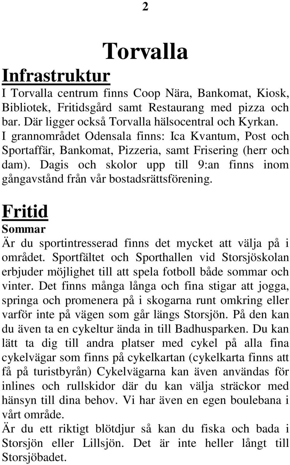 Fritid Sommar Är du sportintresserad finns det mycket att välja på i området. Sportfältet och Sporthallen vid Storsjöskolan erbjuder möjlighet till att spela fotboll både sommar och vinter.