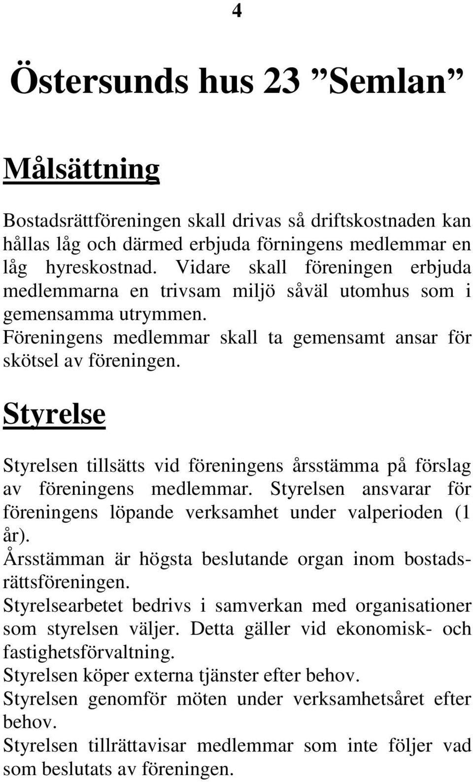 Styrelse Styrelsen tillsätts vid föreningens årsstämma på förslag av föreningens medlemmar. Styrelsen ansvarar för föreningens löpande verksamhet under valperioden (1 år).